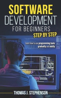 SOFTWARE DEVELOPMENT FOR BEGINNERS STEP BY STEP: Learn How To Use ...