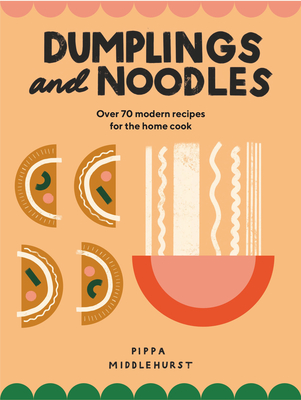 Dumplings and Noodles: Over 70 Modern Recipes For The Home Cook
