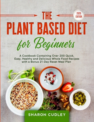 The Plant Based Diet for Beginners: A Cookbook Containing Over 200 ...