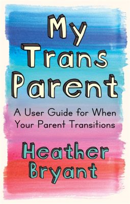 My Trans Parent: A User Guide for When Your Parent Transitions by