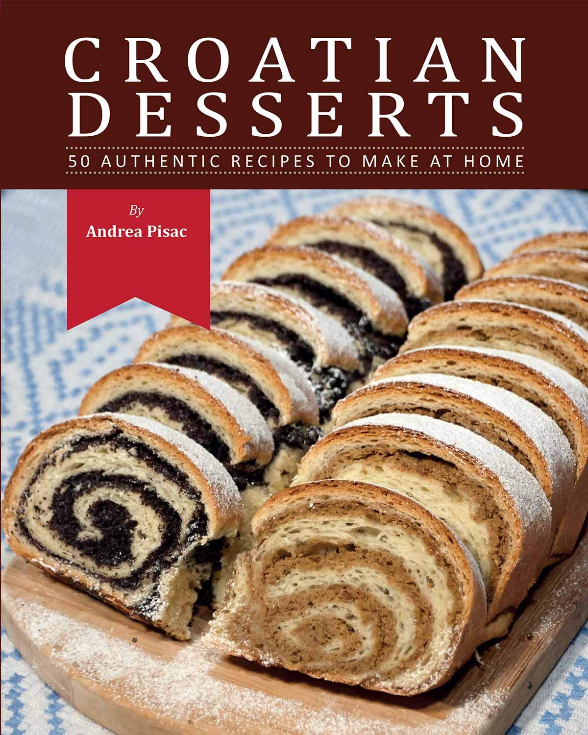 Croatian Desserts 50 Authentic Recipes to Make at Home by Andrea Pisac