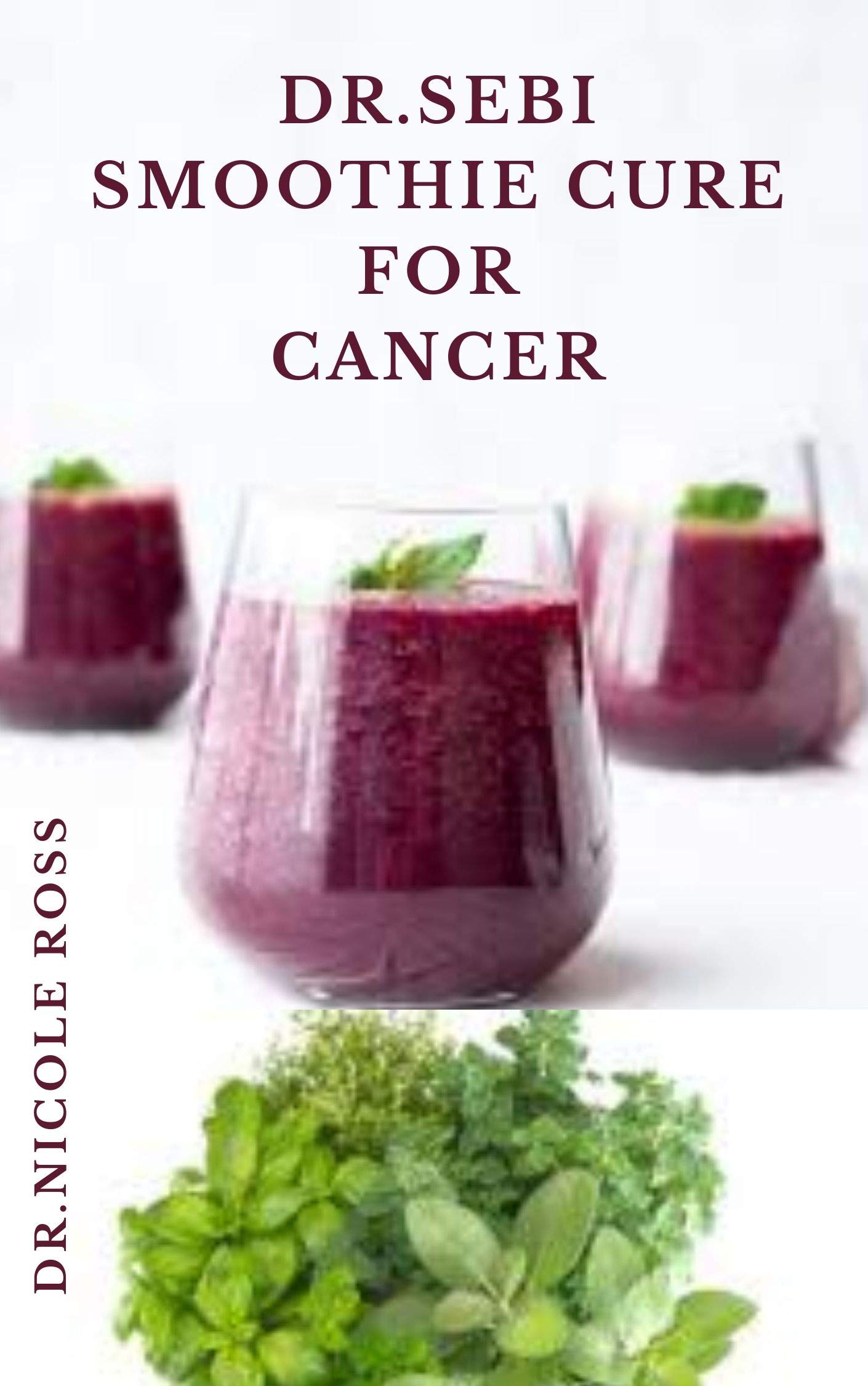 DR. SEBI SMOOTHIE CURE FOR CANCER: Secret methods and recipes to cure