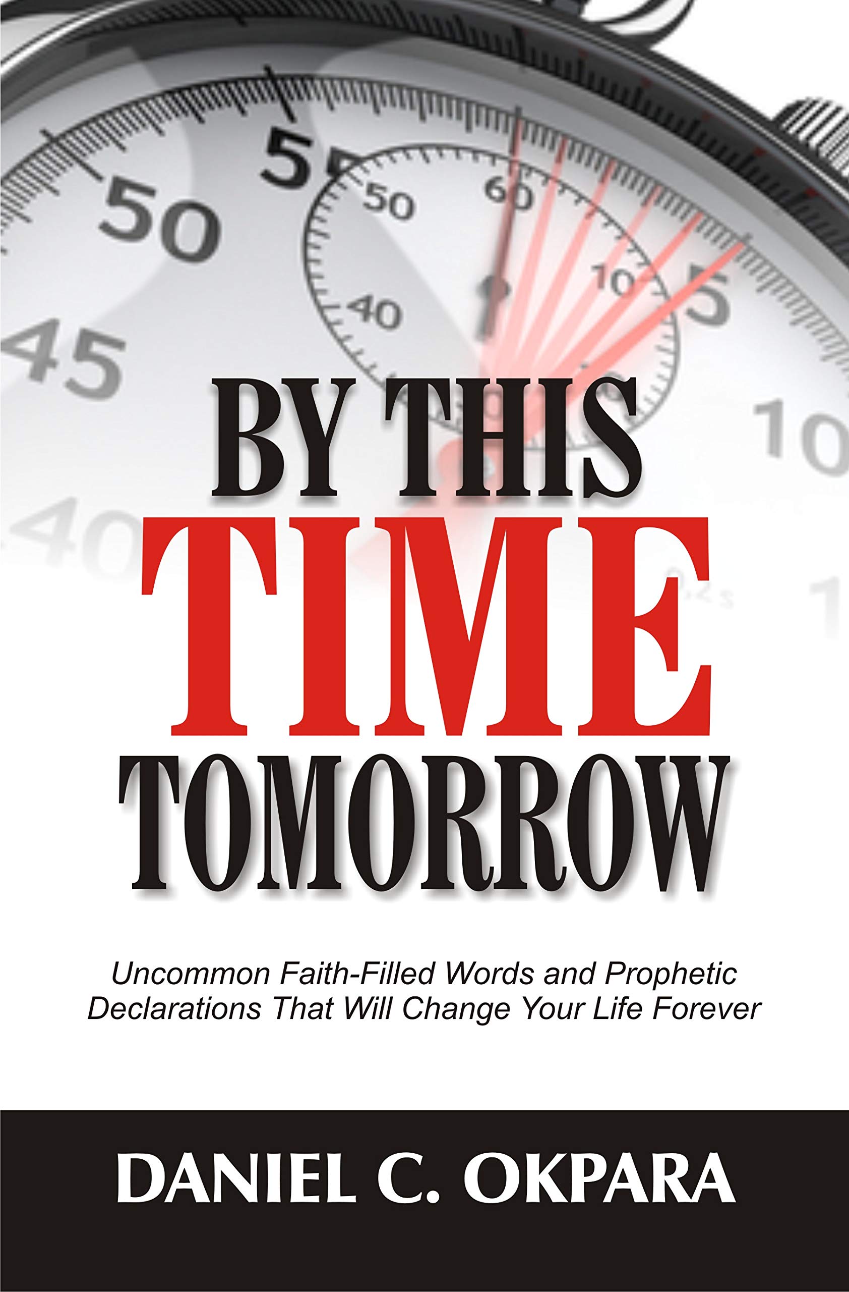 By This Time Tomorrow: Uncommon Faith-Filled Words and Prophetic Declarations That Will Change Your Life Forever