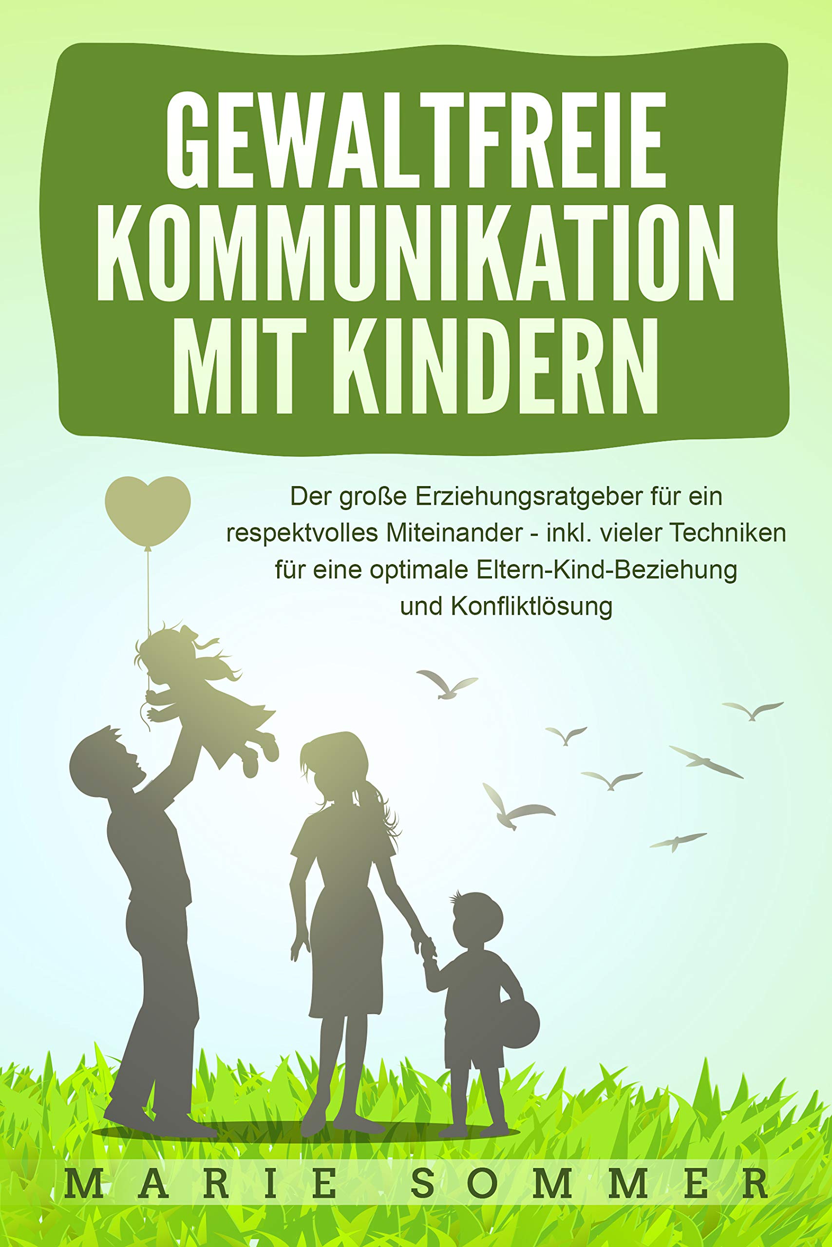 GEWALTFREIE KOMMUNIKATION MIT KINDERN: Der große Erziehungsratgeber für ein respektvolles Miteinander – inkl. vieler Techniken für eine optimale Eltern-Kind-Beziehung ... und Konfliktlösung