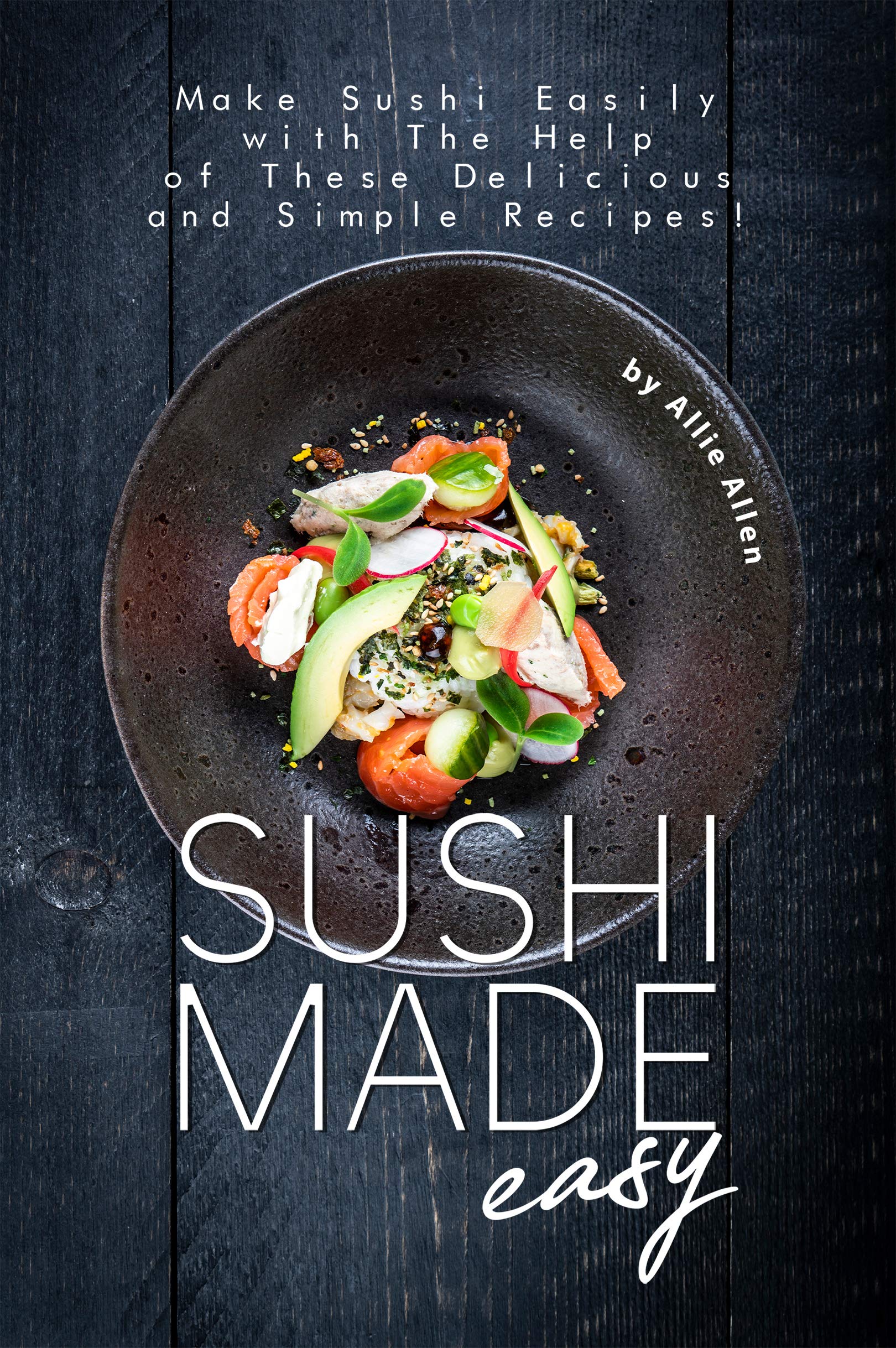 Sushi Made Easy: Make Sushi Easily with The Help of These Delicious and