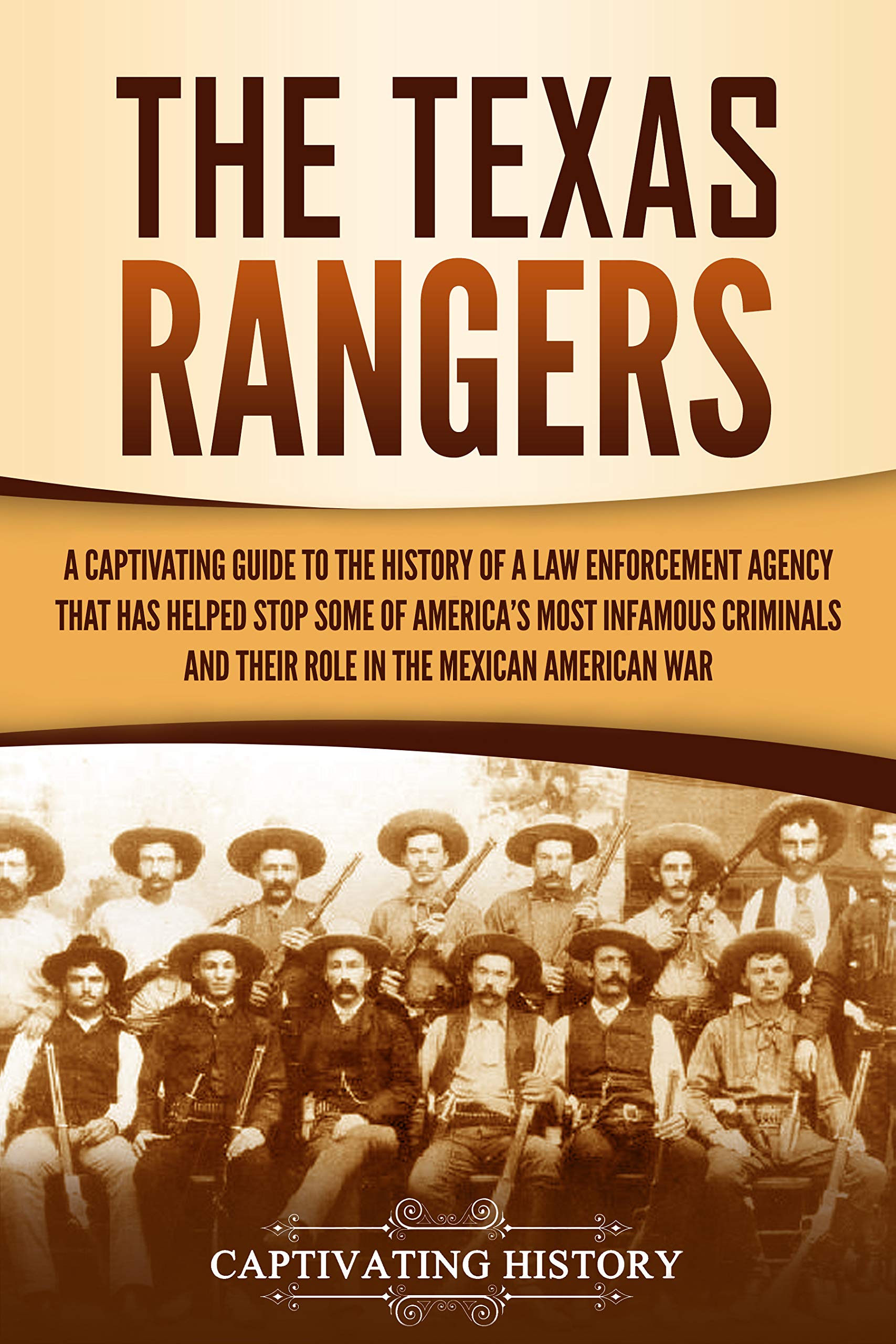 The Texas Rangers: A Captivating Guide to the History of a Law Enforcement Agency That Has Helped Stop Some of America's Most Infamous Criminals and Their ... in the Mexican-American War
