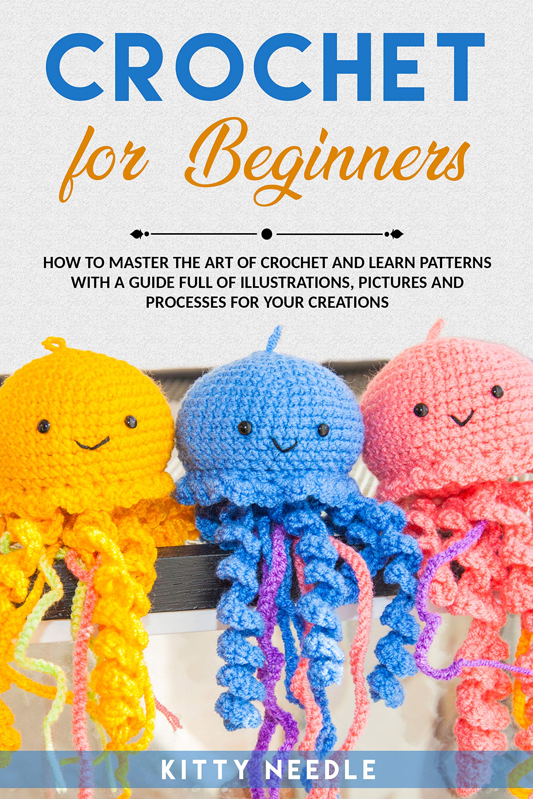 Crochet for Beginners: How to Master the Art of Crochet and learn Patterns with a guide full of Illustrations, Pictures and processes for your Creations.
