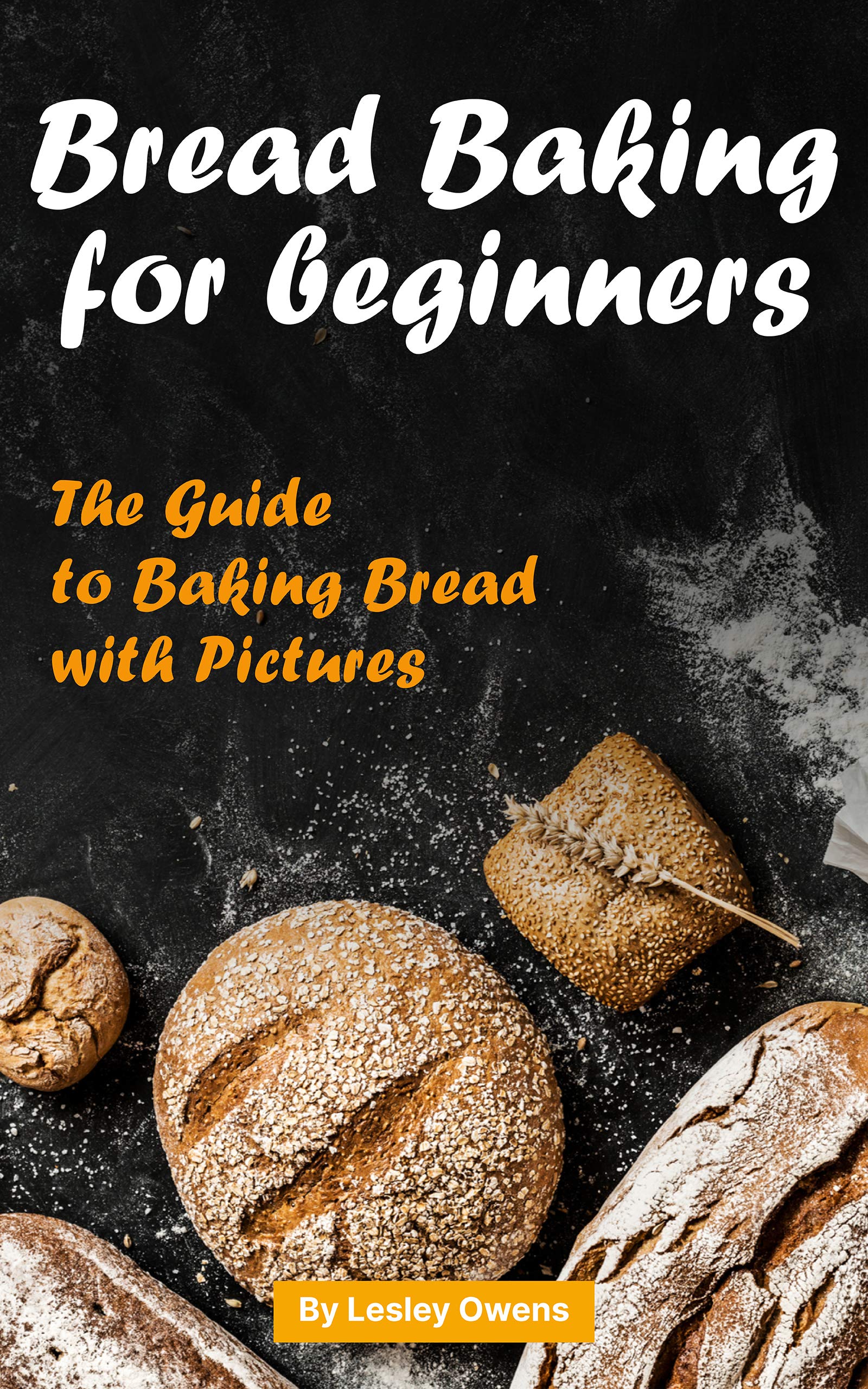 Bread Baking for Beginners The Guide to Baking Bread with Pictures by