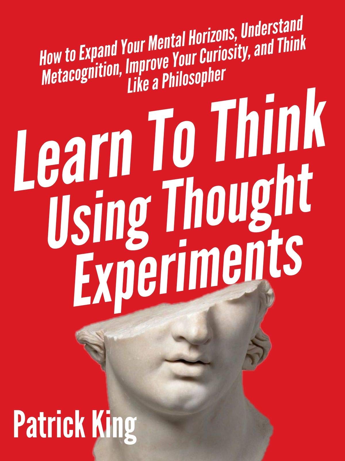 Learn To Think Using Thought Experiments How to Expand Your Mental Horizons, Understand