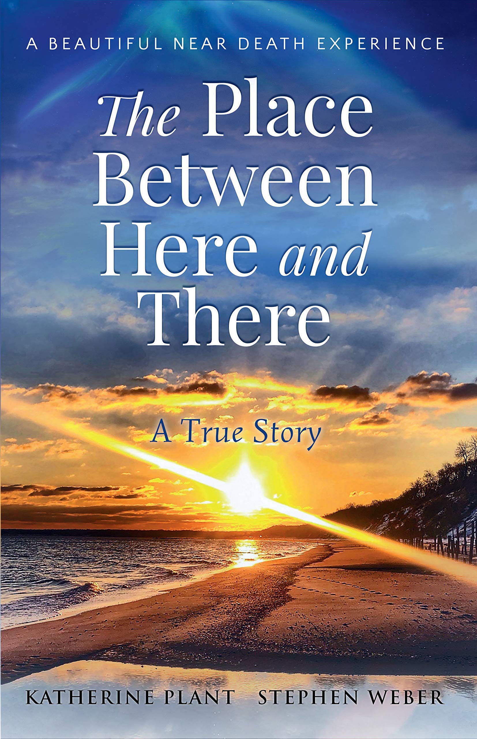 The Place Between Here and There: A True and Beautiful Near Death Experience