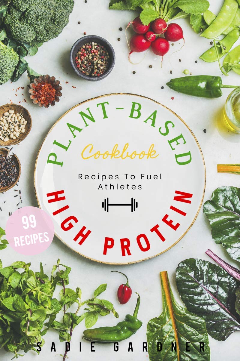 Vegan High Protein Cookbook 99 Delicious, Quick and Easy Vegan Recipes