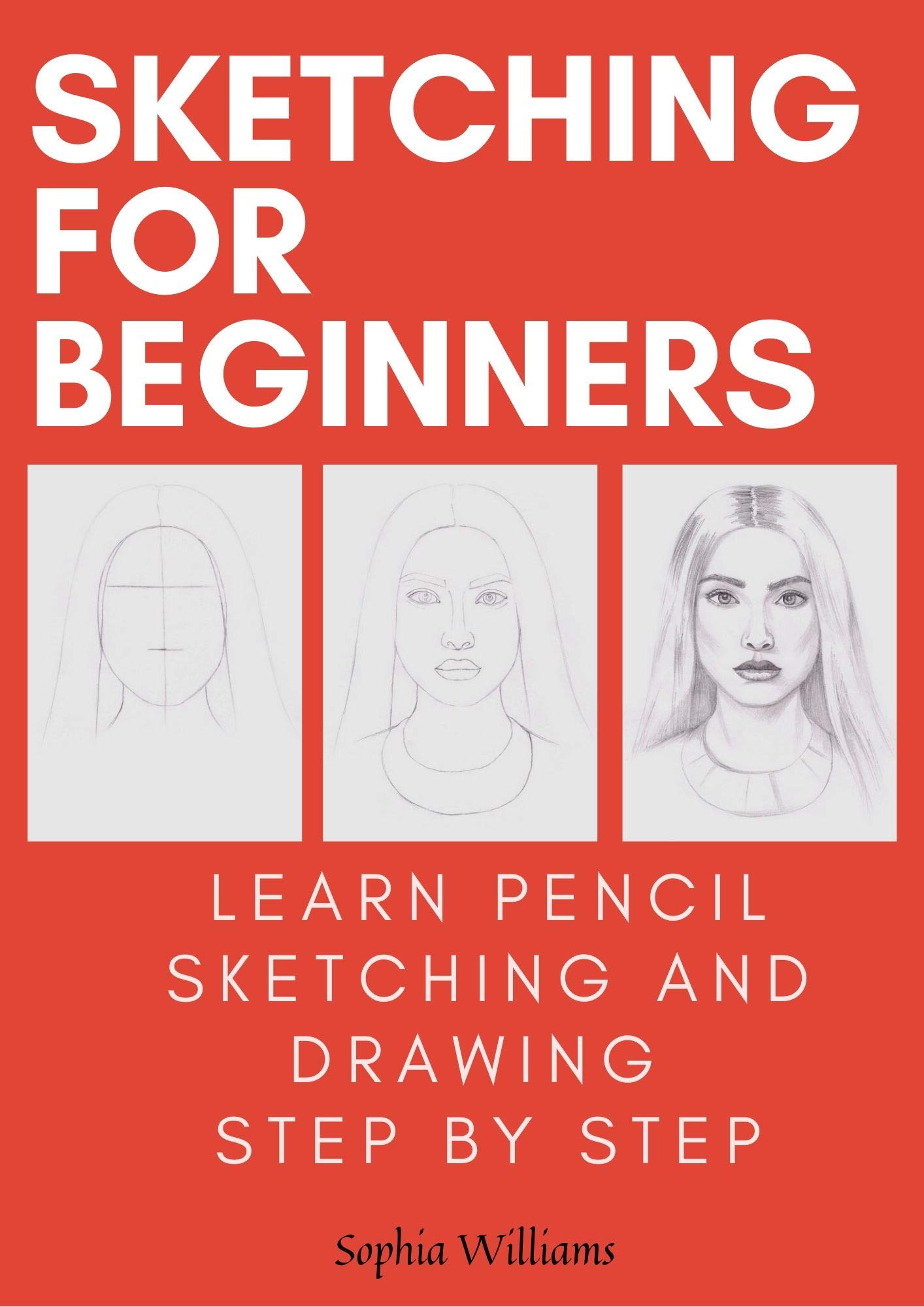 Sketching for Beginners: Drawing Basics with Sophia Williams Learn Pencil Sketching and Drawing Step-by-Step to Expand Your Creativity Book 1