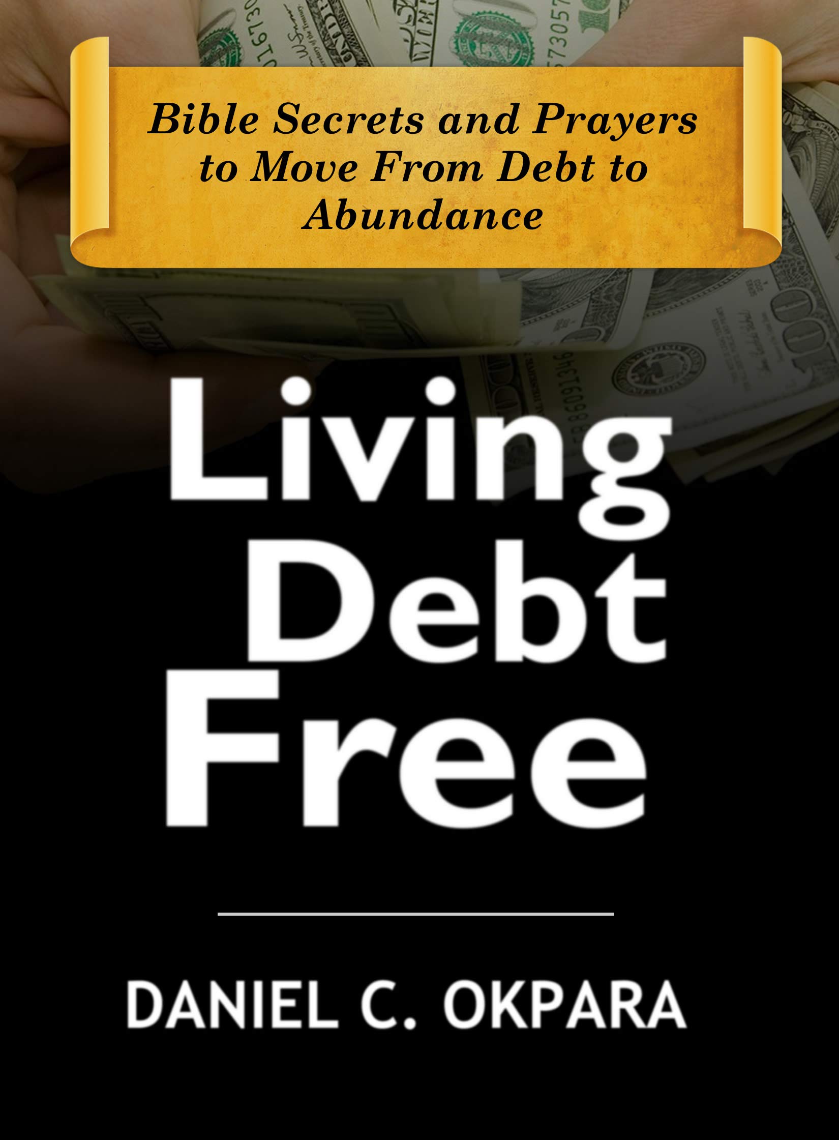 Living Debt Free: Bible Secrets and Prayers to Move From Debt to Abundance
