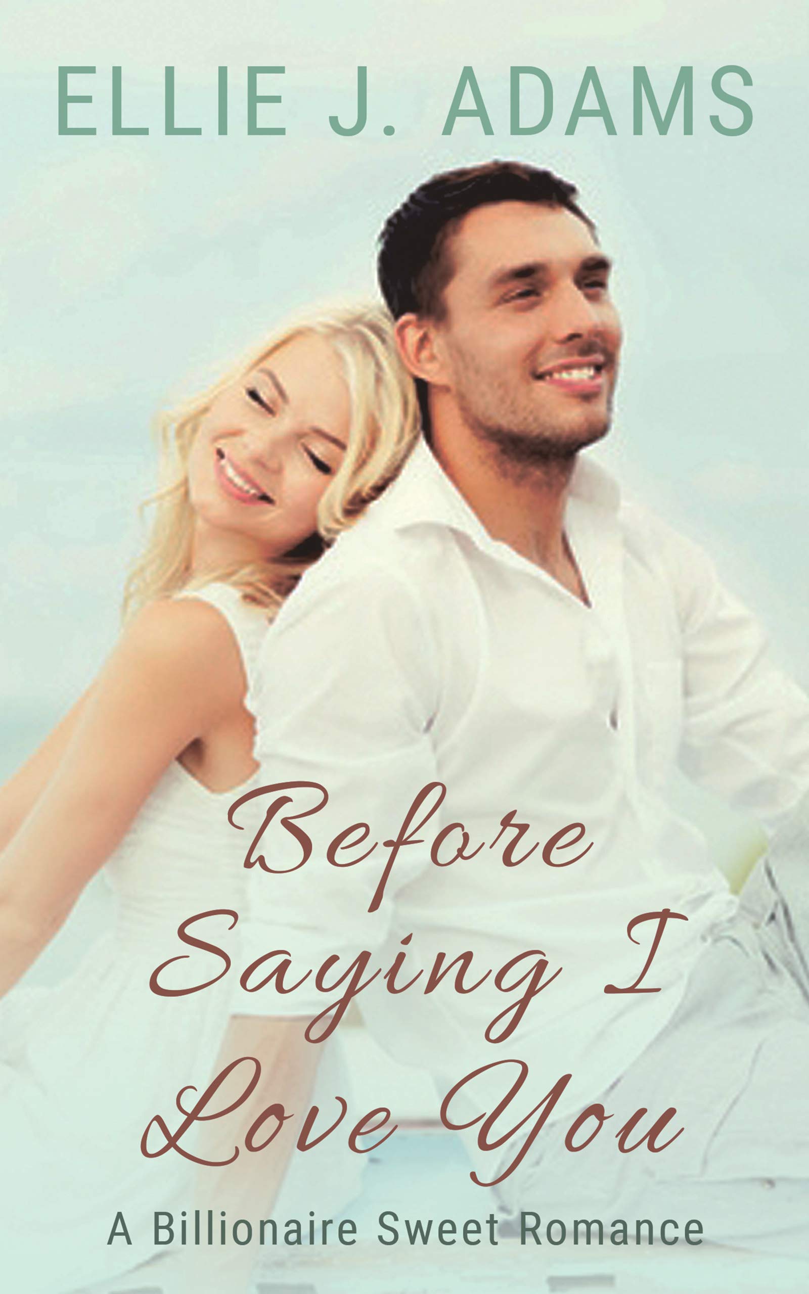 Before Saying I Love You A Billionaire Sweet Romance by Ellie J. Adams
