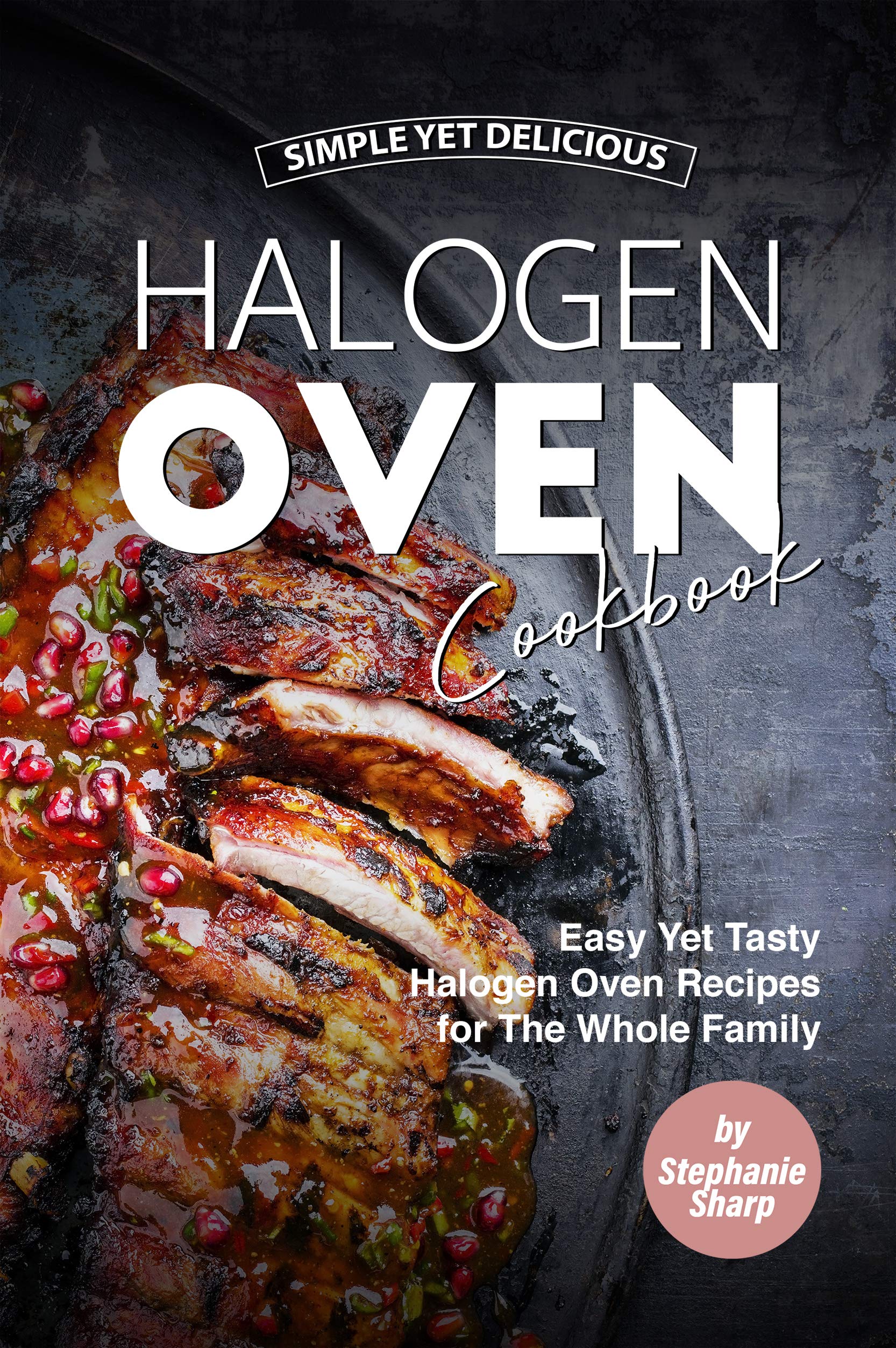 Simple Yet Delicious Halogen Oven Cookbook Easy Yet Tasty Halogen Oven