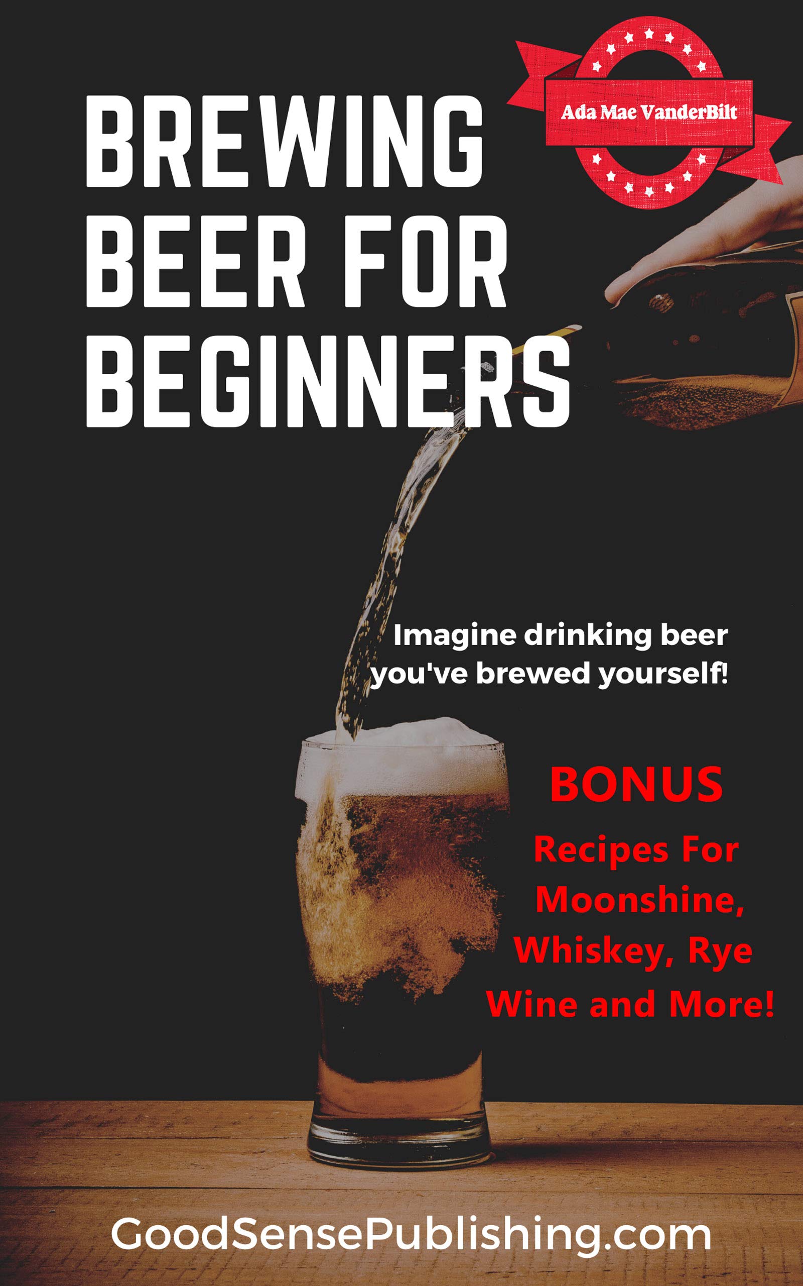 Brewing Beer For Beginners BONUS. Recipes for Beer, Moonshine, Whiskey