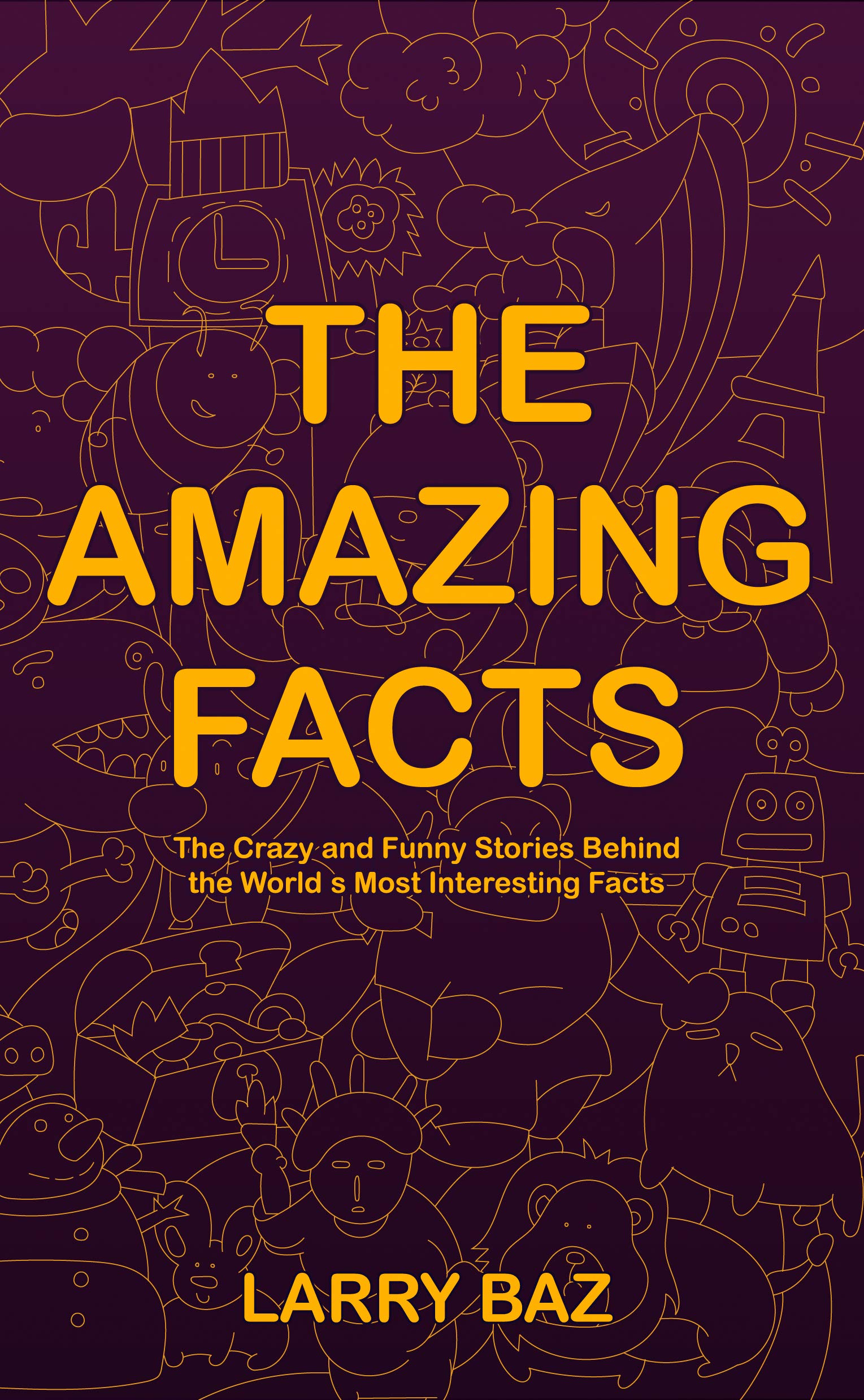 The Amazing Facts: The Crazy and Funny Stories Behind the World’s Most Interesting Facts