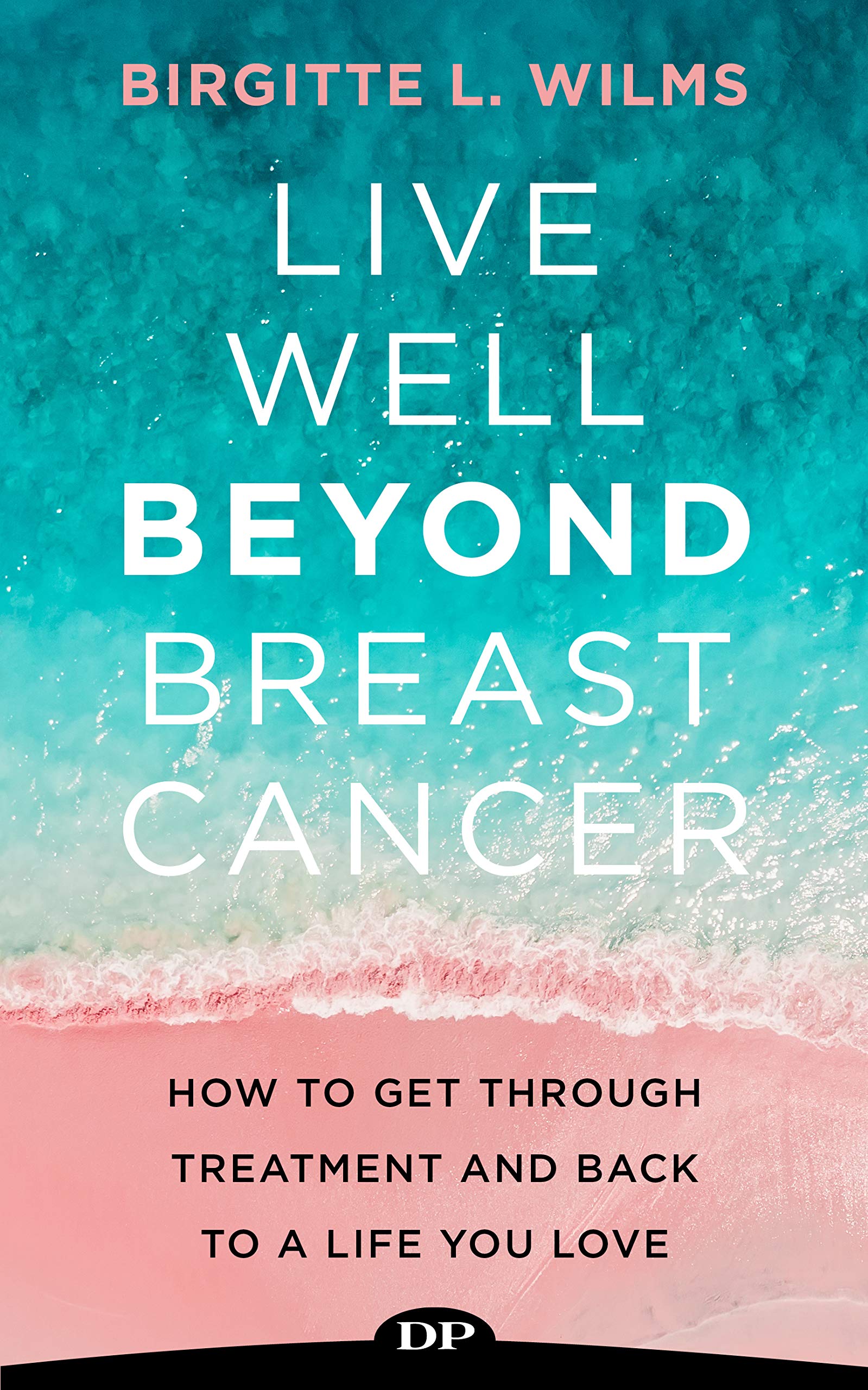 Live Well Beyond Breast Cancer How To Get Through Treatment And Back Live Well Beyond Breast Cancer How To Get Through Treatment And Back