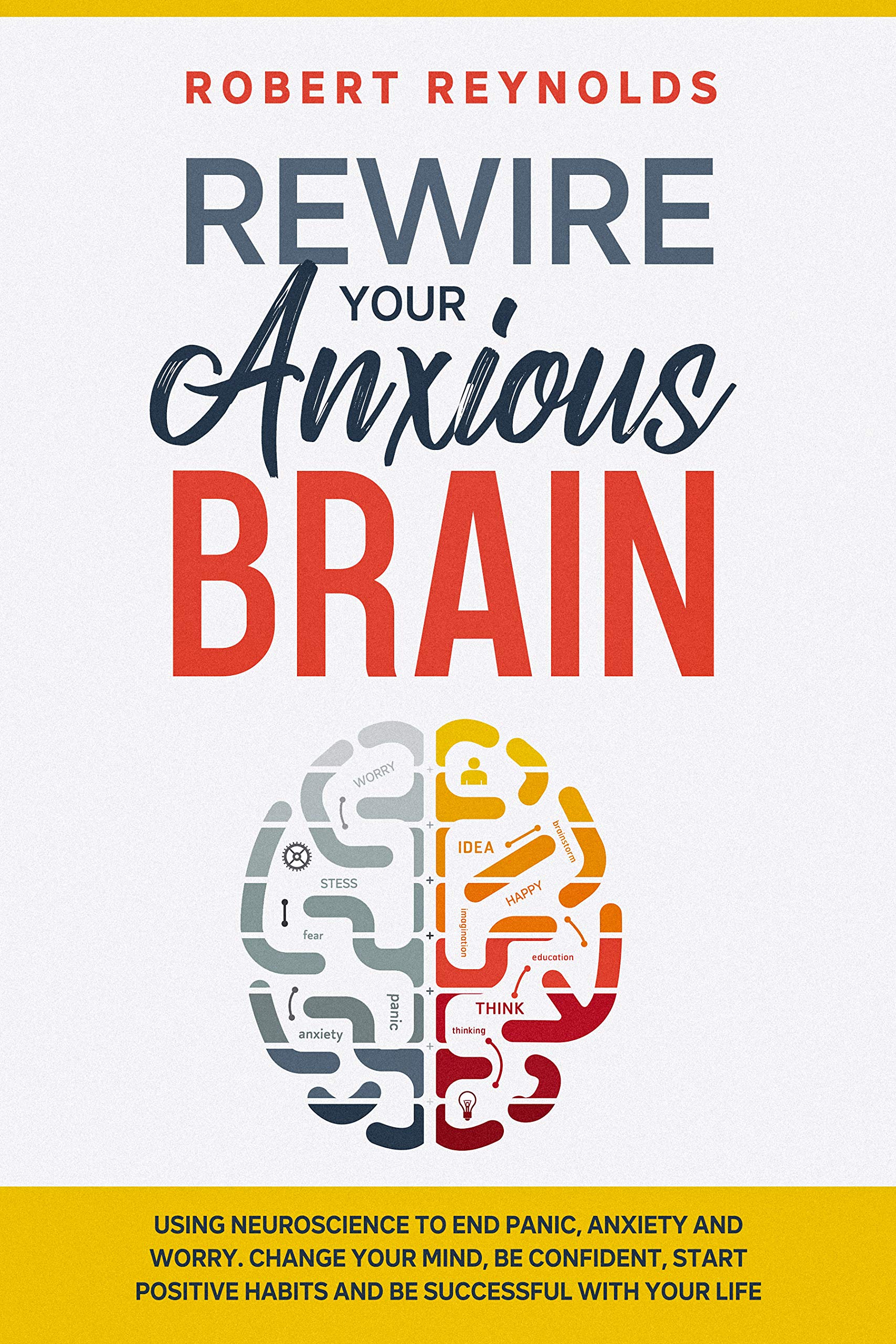 Rewire your Anxious Brain Using Neuroscience to End Panic, Anxiety and