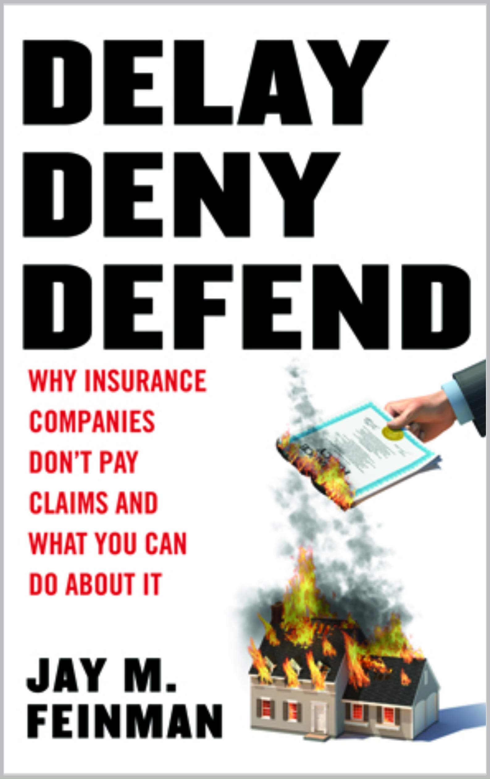 Delay, Deny, Defend: Why Insurance Companies Don't Pay Claims and What You Can Do About It