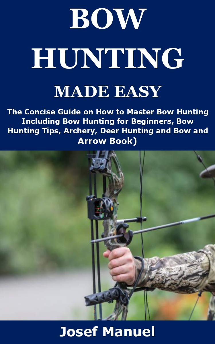 BOW HUNTING MADE EASY The Concise Guide on How to Master Bow Hunting