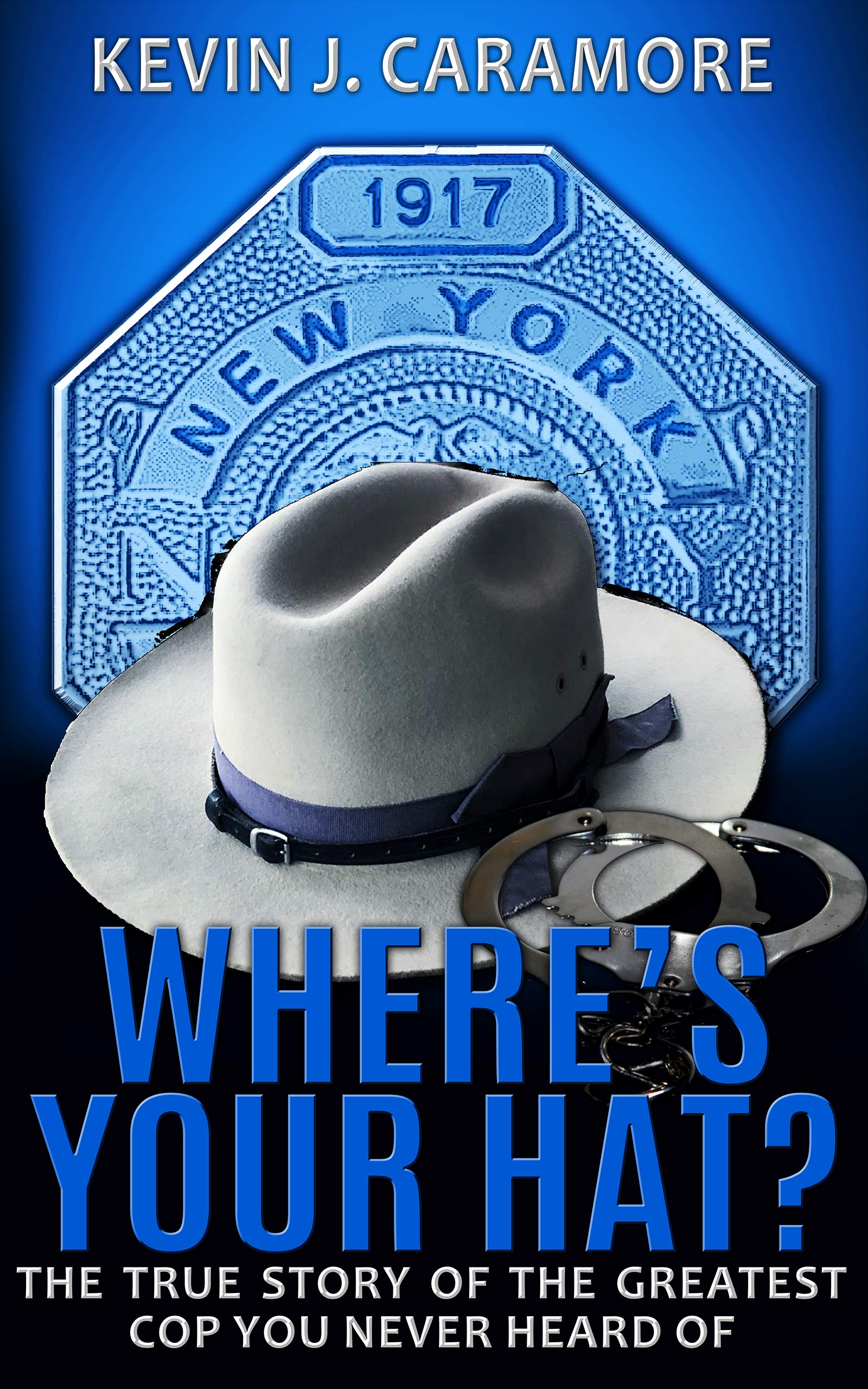 Where's Your Hat?: The True Story of The Greatest Cop You Never Heard of