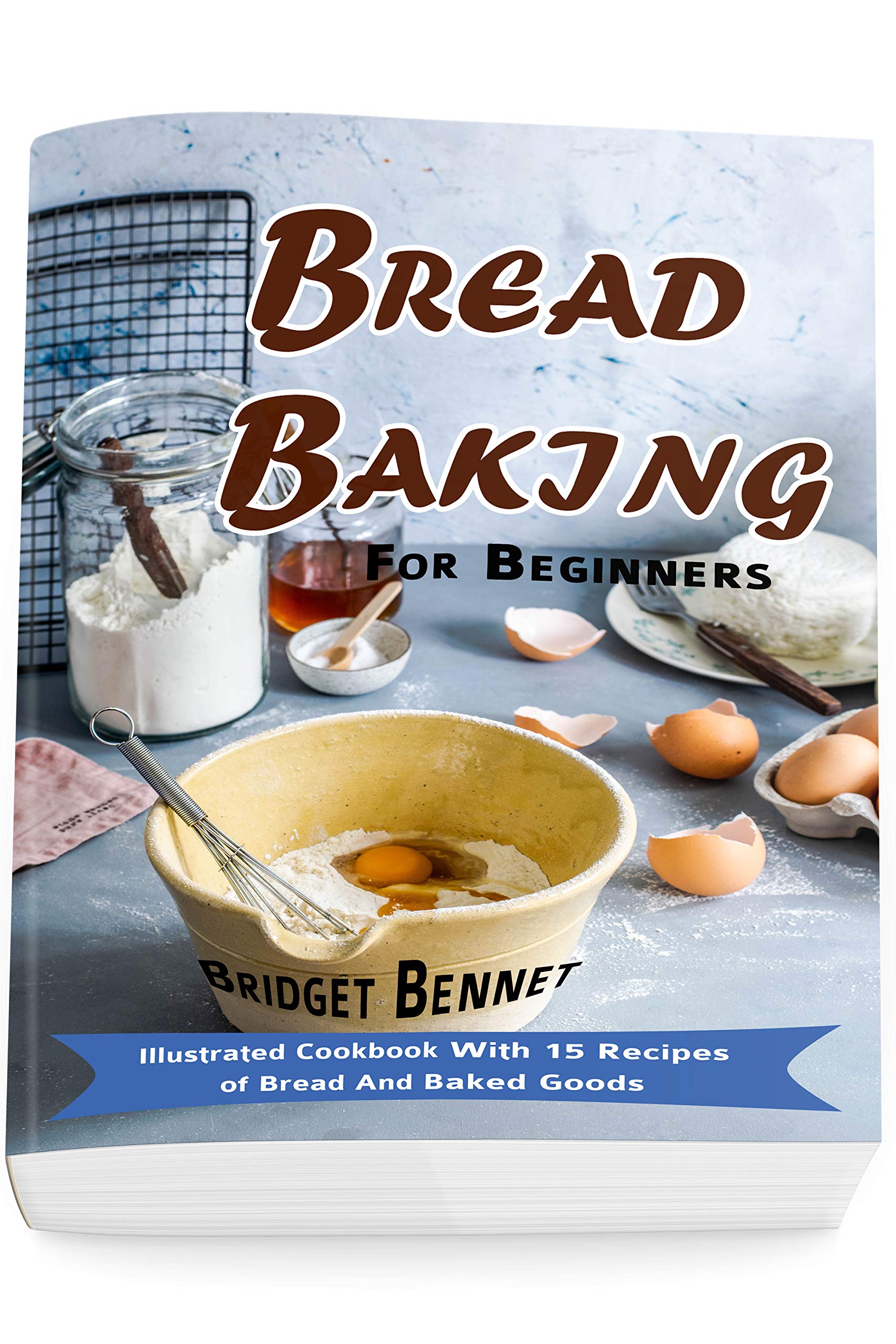 Bread Baking For Beginners Illustrated Cookbook With 15 Recipes of