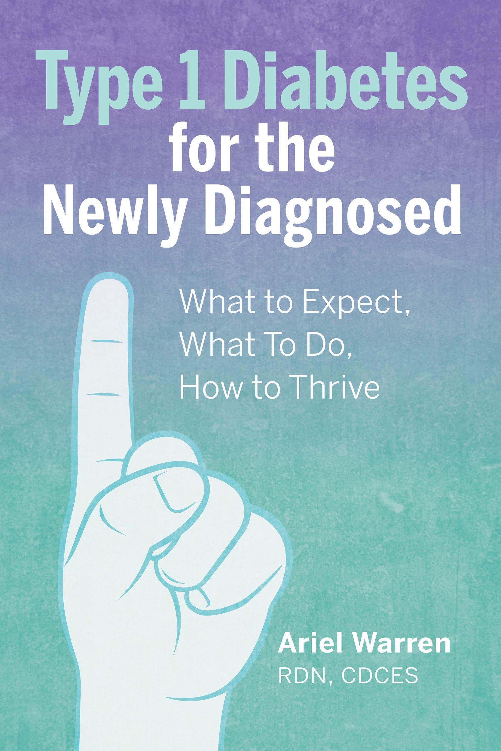Type 1 Diabetes for the Newly Diagnosed: What to Expect, What To Do, How to Thrive