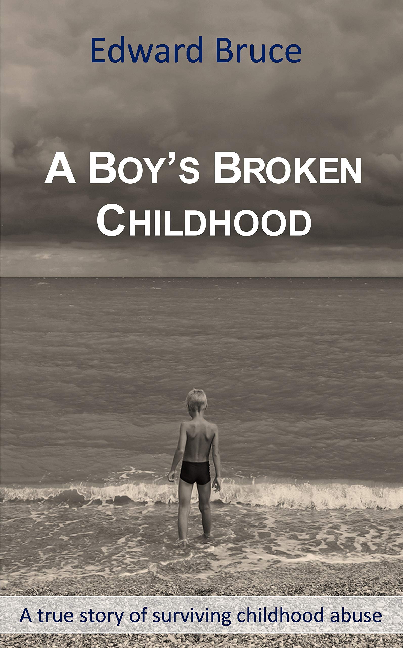 A Boy's Broken Childhood: A true story of surviving childhood abuse