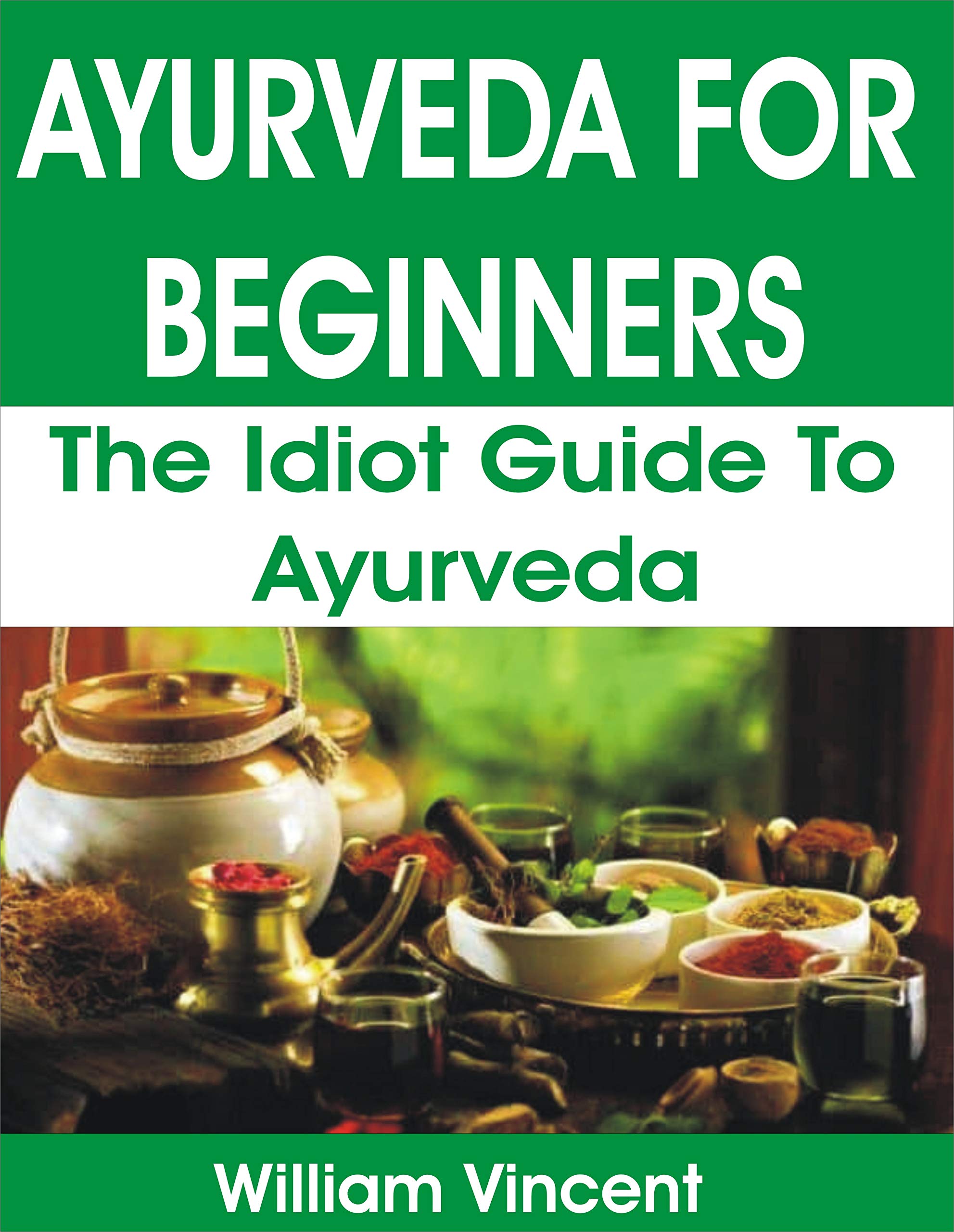 AYURVEDA FOR BEGINNERS The Idiot Guide to Ayurveda by William Vincent