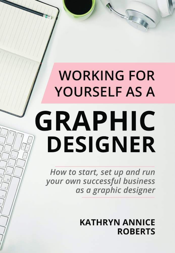 Working For Yourself As A Graphic Designer: How To Start, Set Up And ...