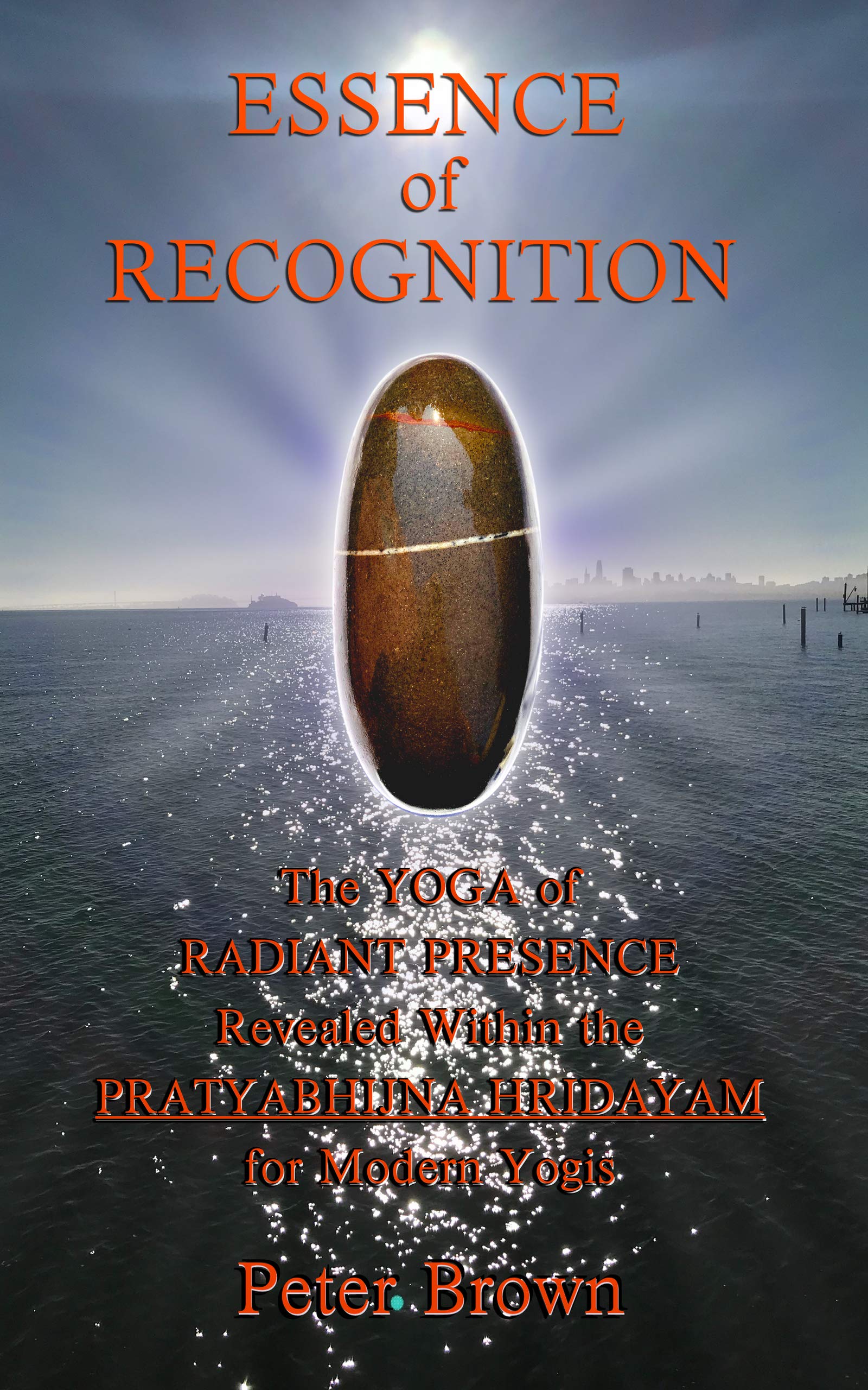 Essence of Recognition: The Yoga of Radiant Presence Revealed Within the PRATYABHIJNA HRIDAYAM for Modern Yogis
