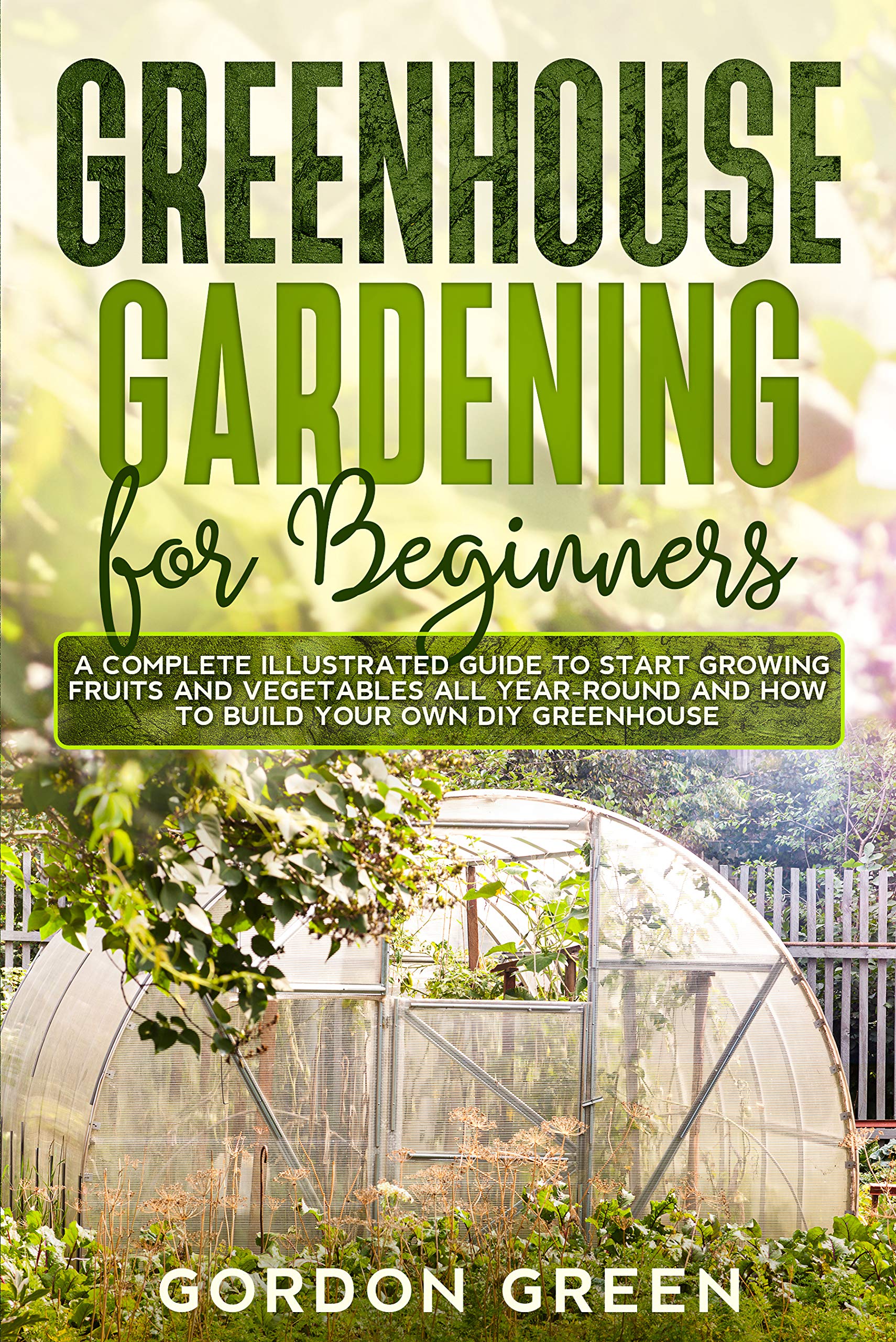 Greenhouse Gardening for Beginners A Complete Illustrated Guide to Start Growing Fruits and