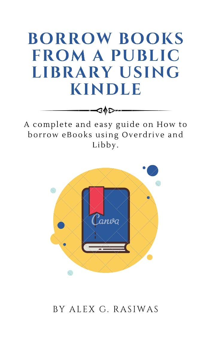 Borrow Books from a Public Library using Kindle: A complete and easy guide on How to borrow eBooks using Overdrive and Libby.