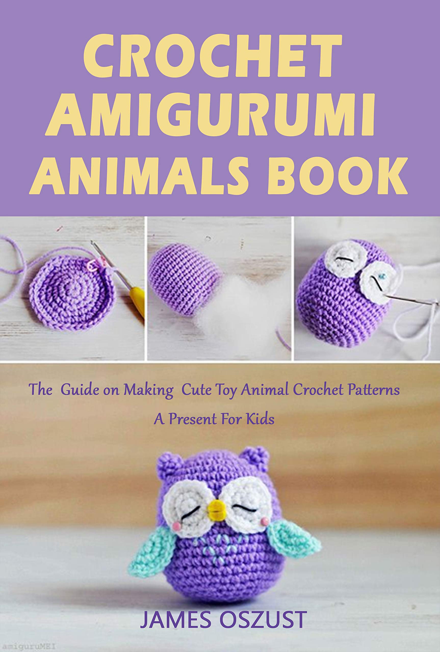 Crochet Amigurumi Animals Book: The Guide on Making Cute Toy Animal
