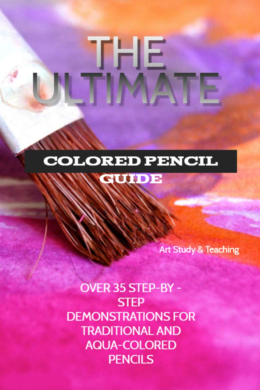 The Ultimate Colored Pencil Guide Over 40 StepbyStep Demonstrations