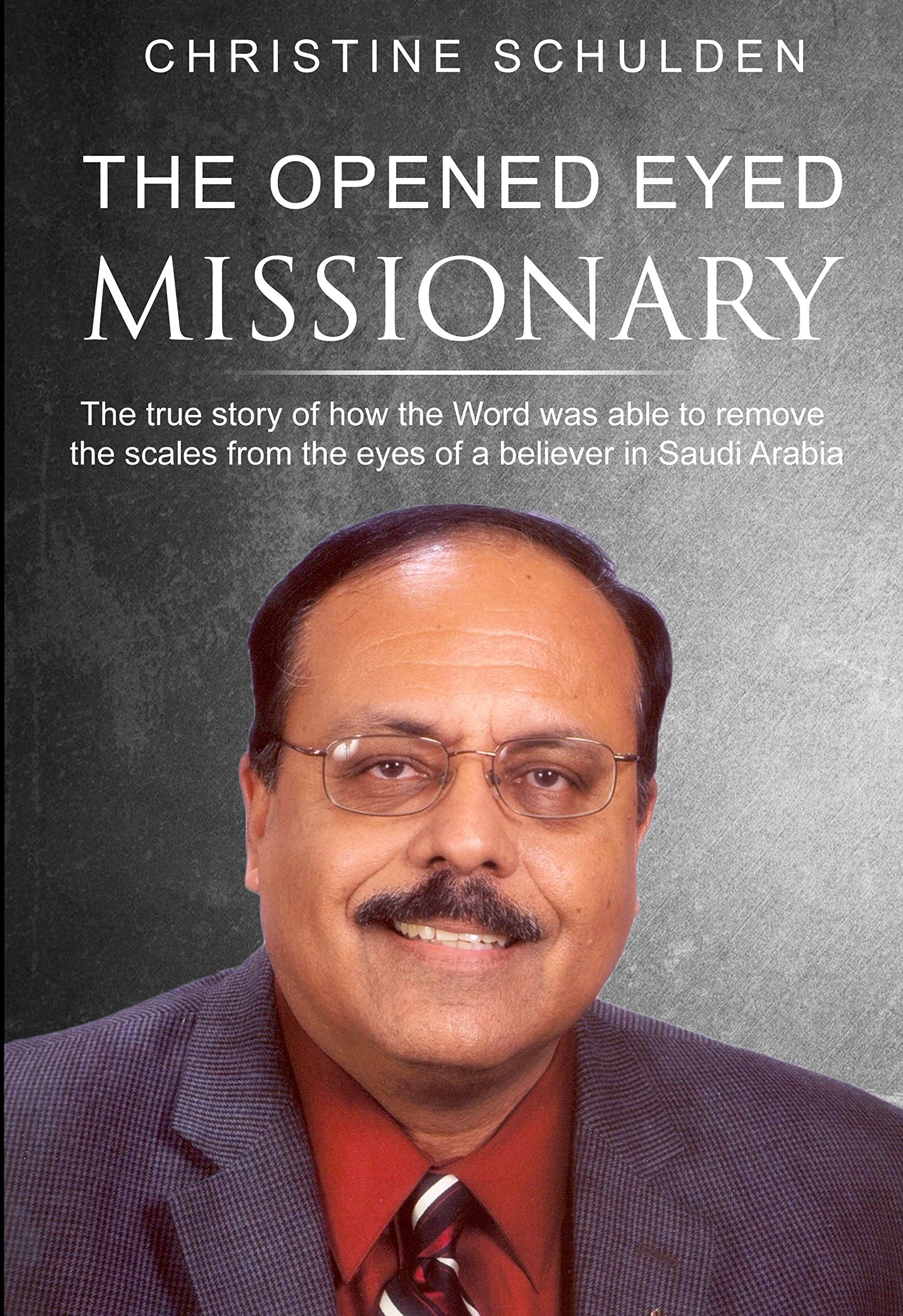 The Opened Eyed Missionary: The true story of how the Word removed the scales from the eyes of a believer in Saudi Arabia