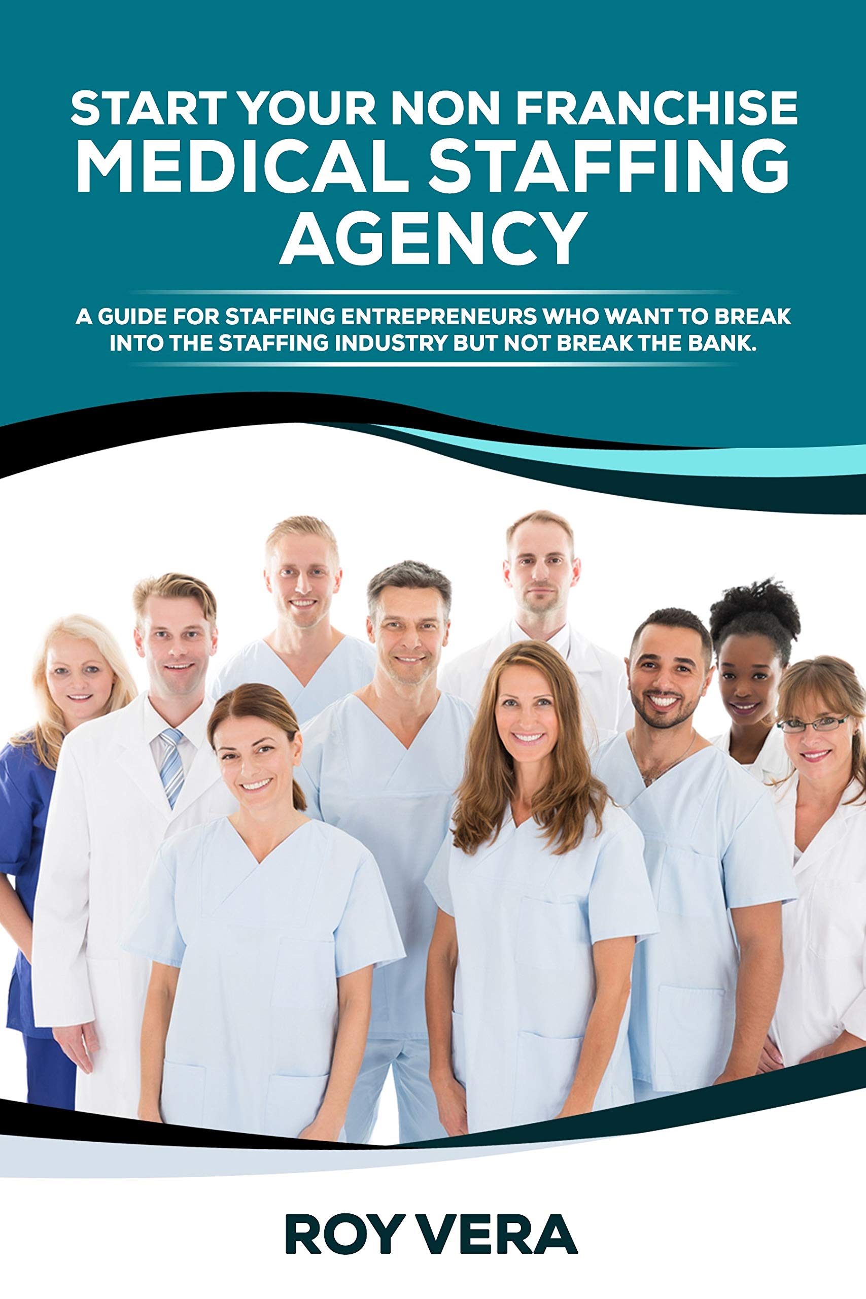START YOUR NON FRANCHISE MEDICAL STAFFING AGENCY A GUIDE FOR STAFFING