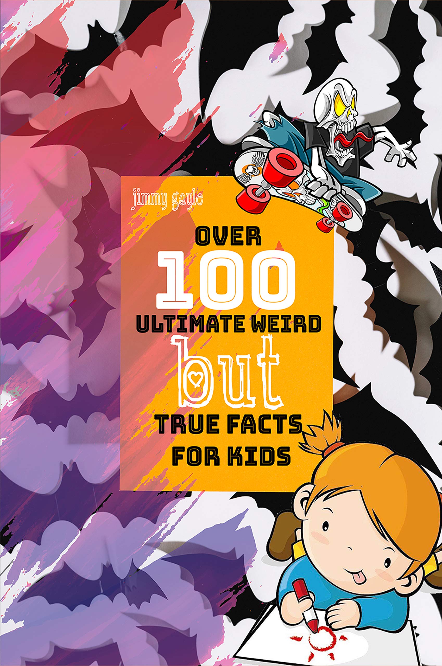 Over 100 Ultimate Weird But True Facts For Kids by Jimmy Gayle | Goodreads