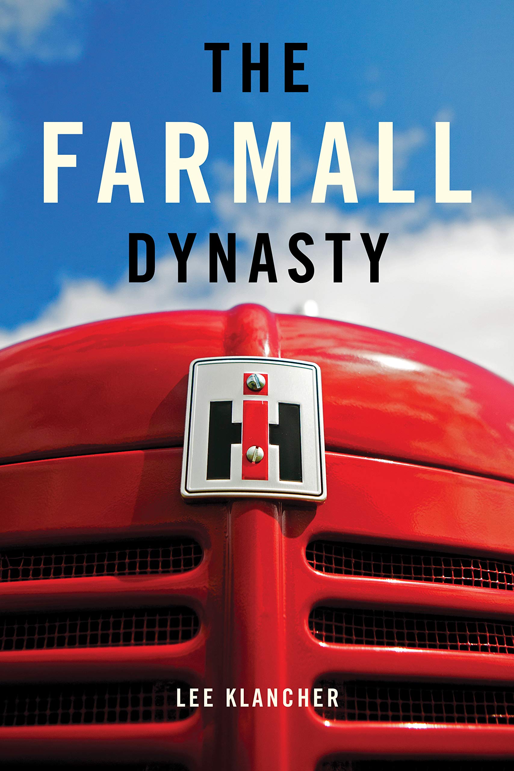 The Farmall Dynasty: The Story of International Harvester Tractors from the Early Titans to the 1984 Merger