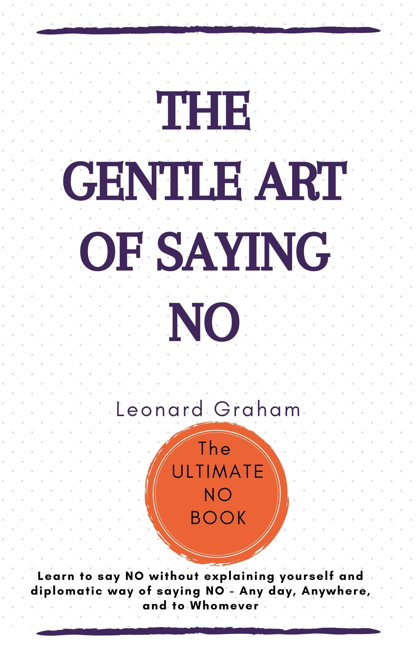 The Gentle Art of Saying NO Learn to say NO without explaining yourself and diplomatic way of