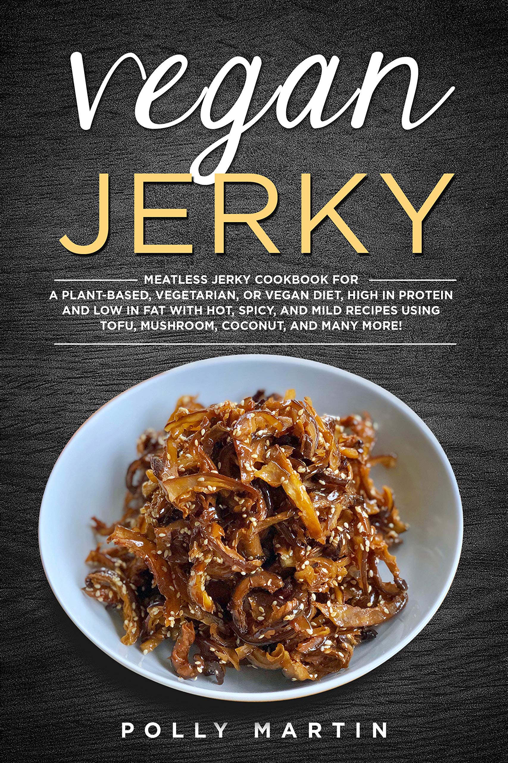 Vegan Jerky Meatless Jerky Cookbook For A PlantBased, Vegetarian, or Vegan Diet, High In