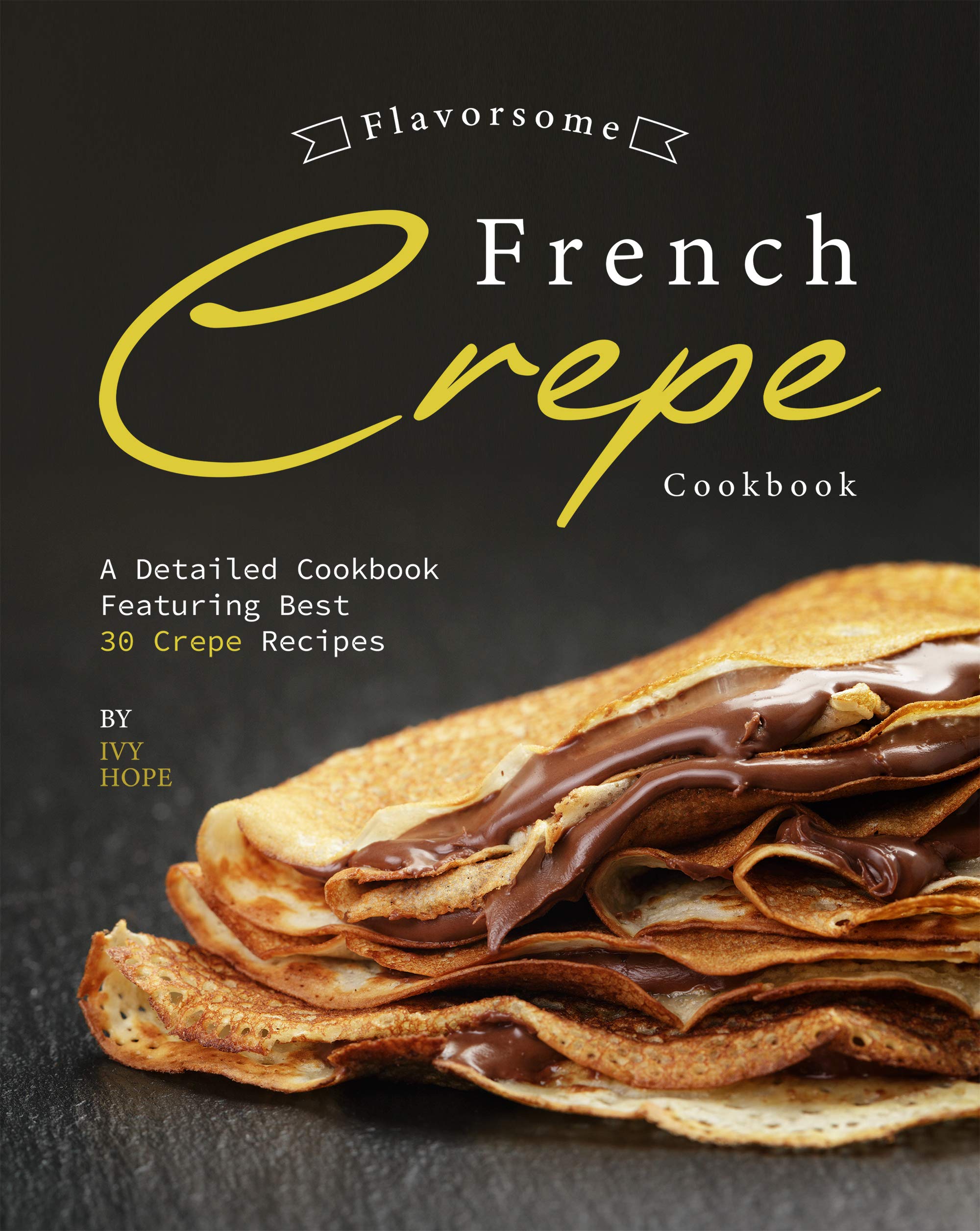 Flavorsome French Crepe Cookbook A Detailed Cookbook Featuring Best 30
