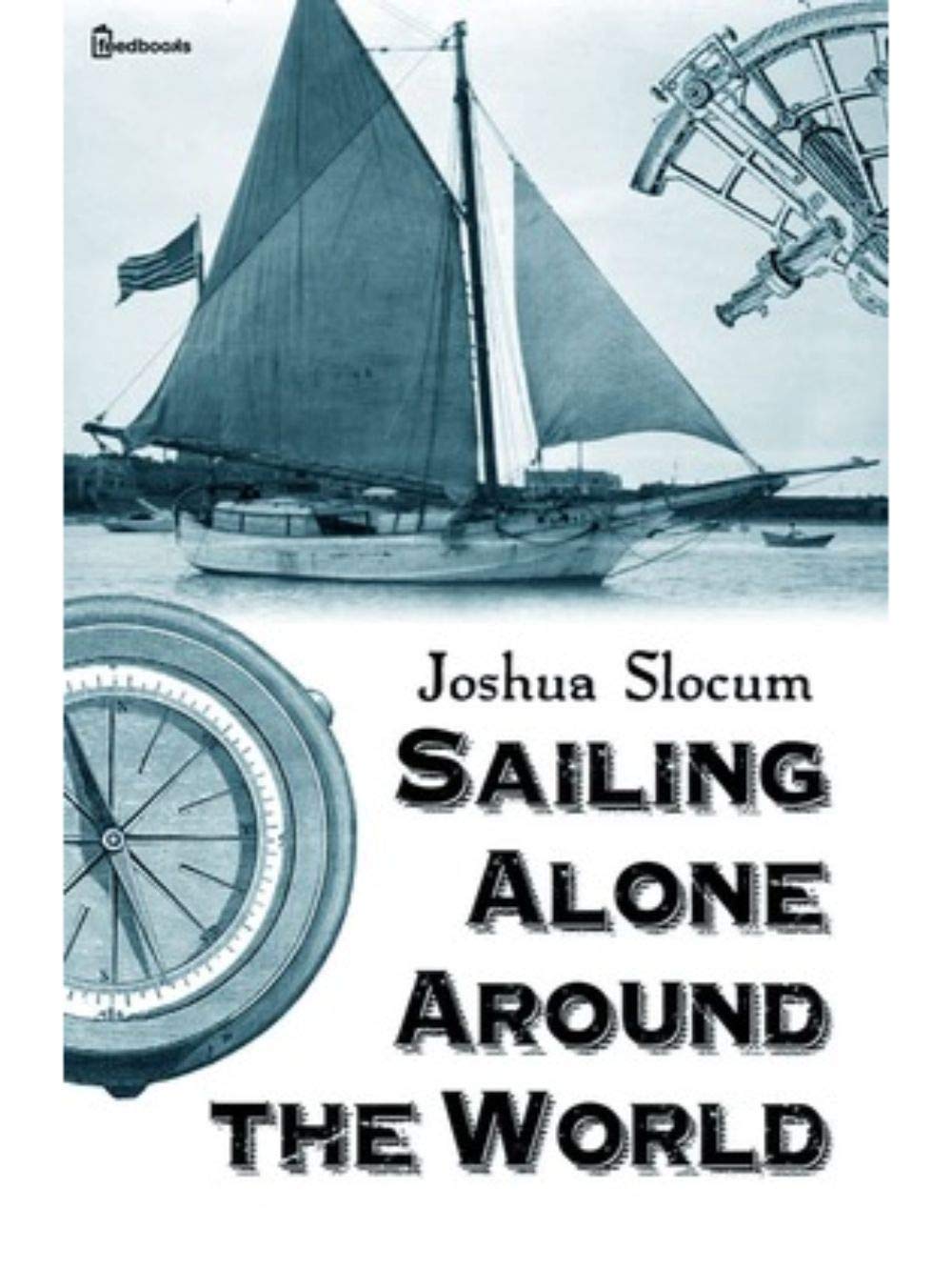 Sailing Alone Around the World (Annotated) by Joshua Slocum Goodreads