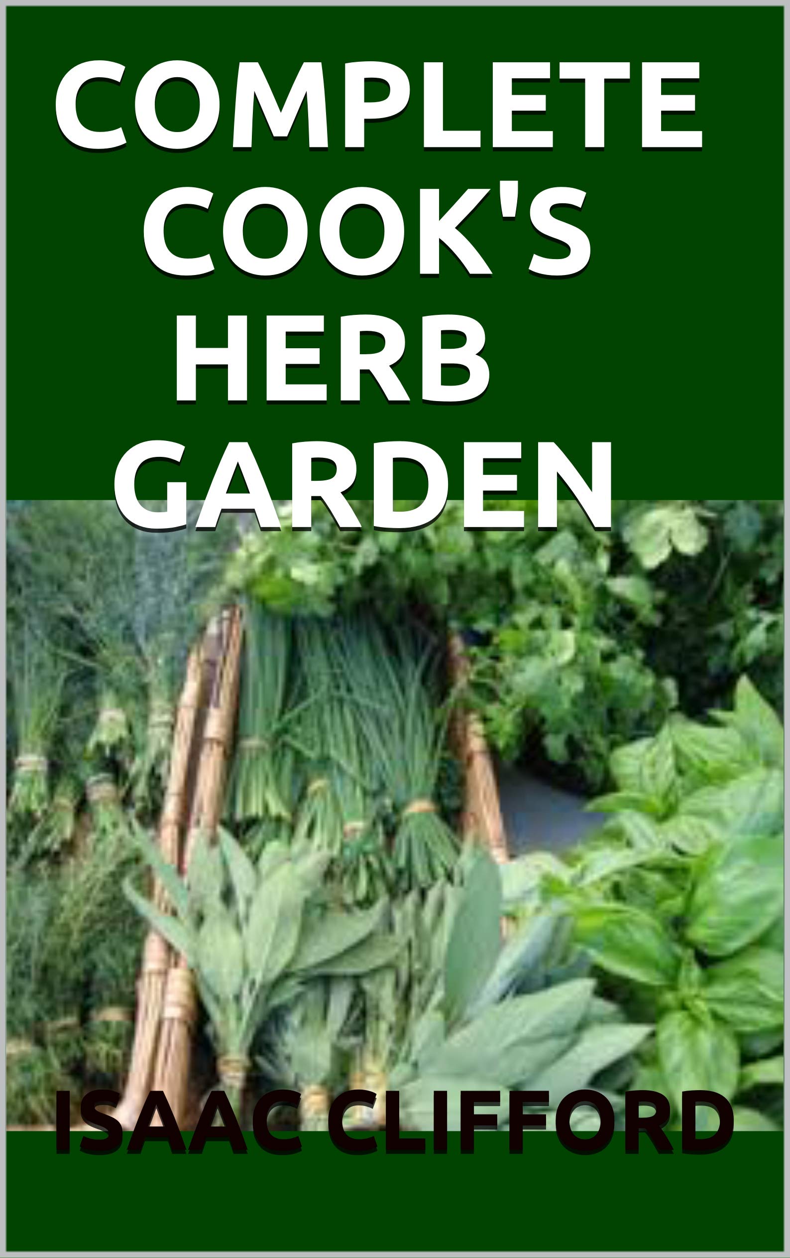 Complete Cook's Herb Garden Perfect Guide To Grow, Harvest and Cook It