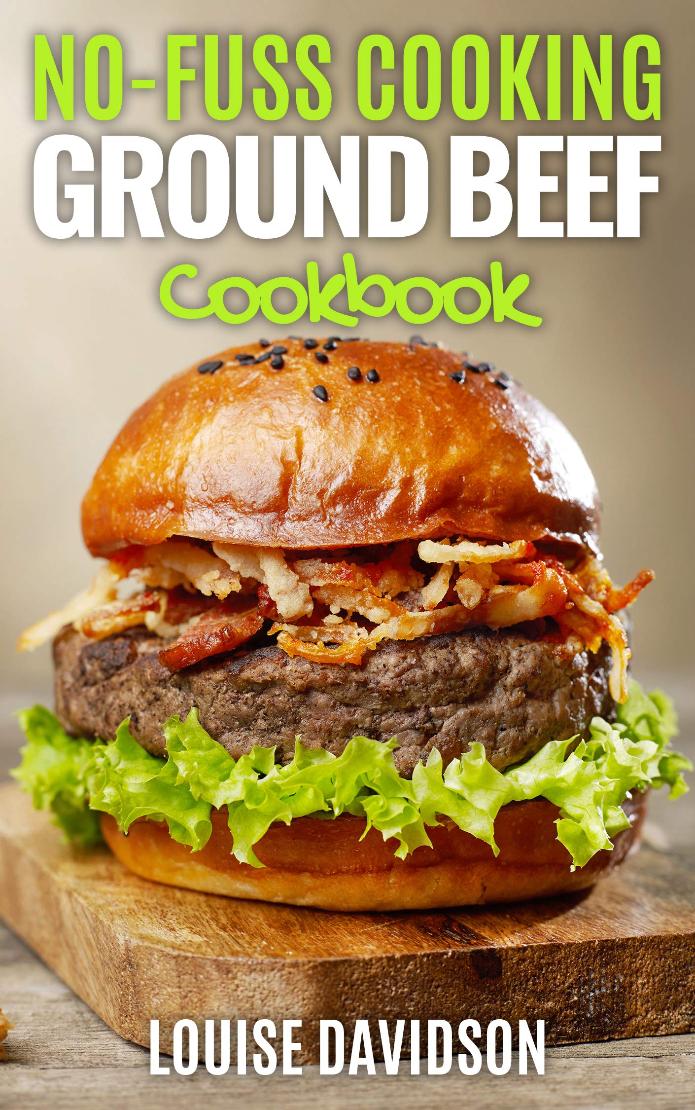 No Fuss Cooking Ground Beef Cookbook Chili, Soup, Stew, Sandwich and Burger, Pasta, Casserole