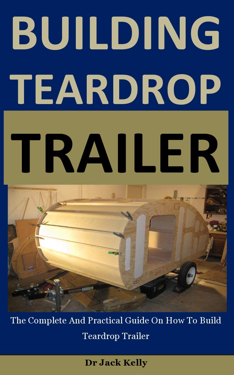 Building Teardrop Trailer The Complete And Practical Guide On How To