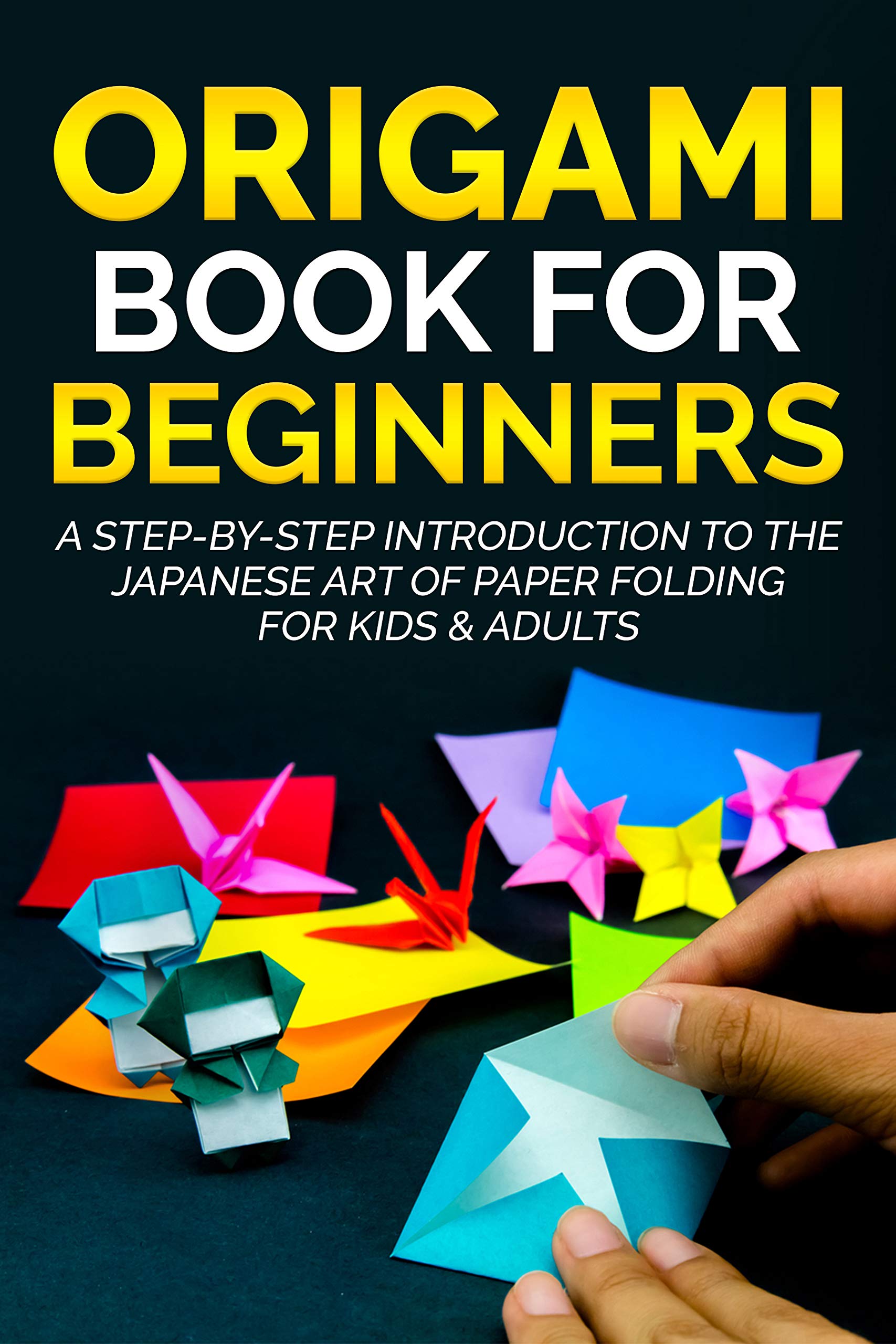 Origami Book for Beginners: A Step-By-Step Introduction to the Japanese Art of Paper Folding for Kids & Adults