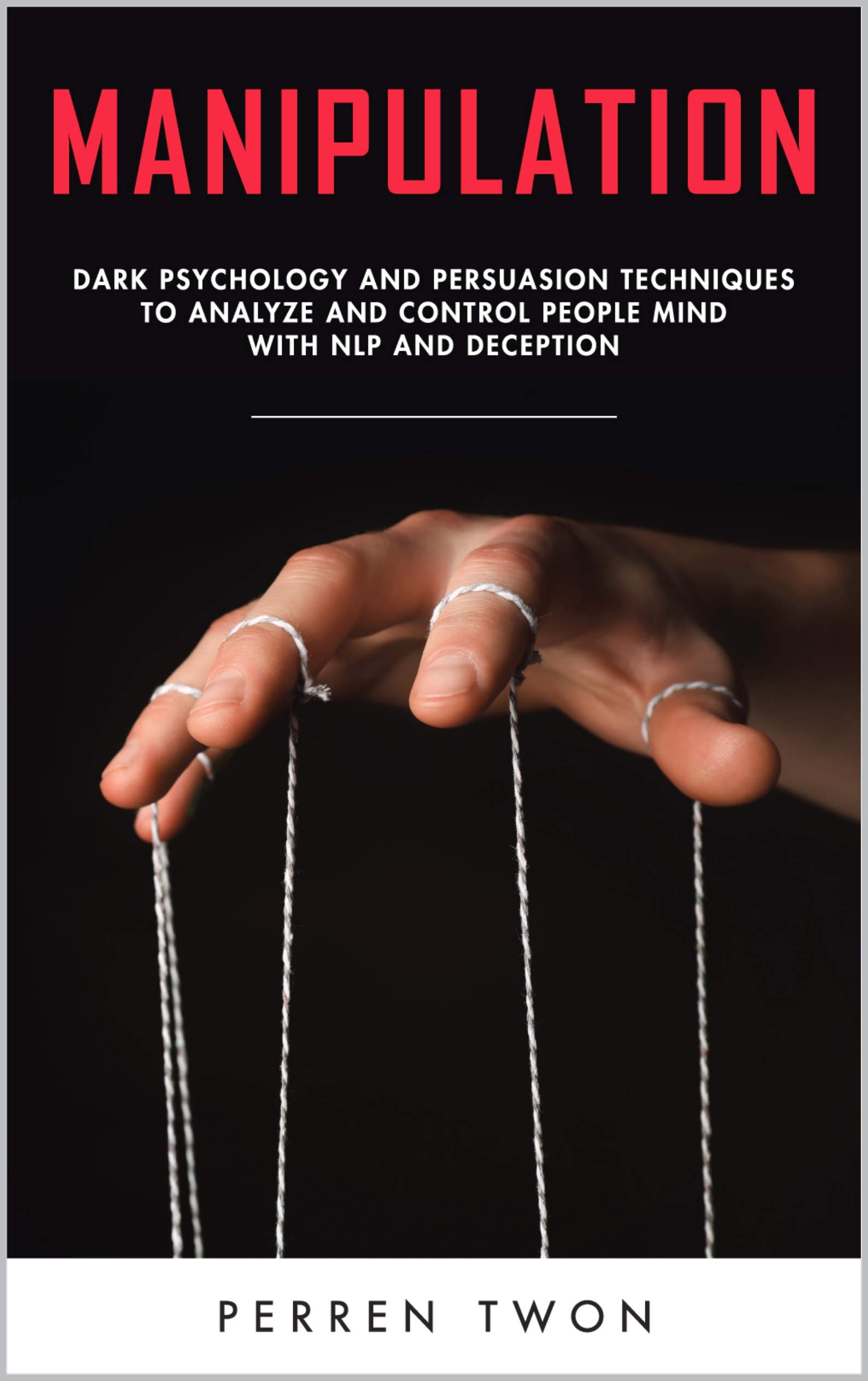 Manipulating Perceptions Manipulation : Dark psychology and persuasion techniques to analyze and ...