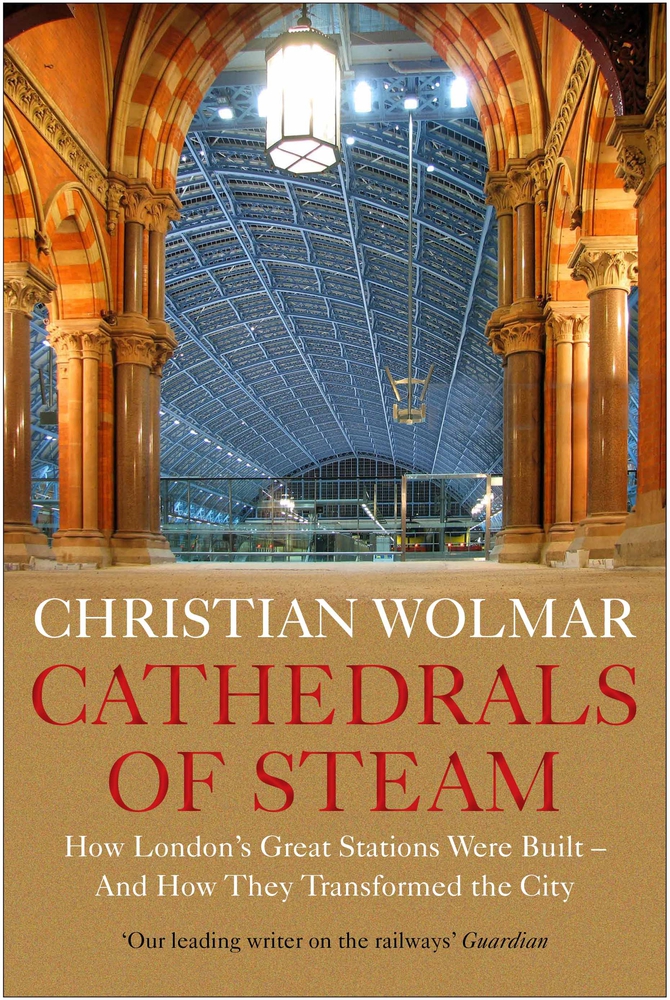 Cathedrals of Steam: How London’s Great Stations Were Built – And How They Transformed the City